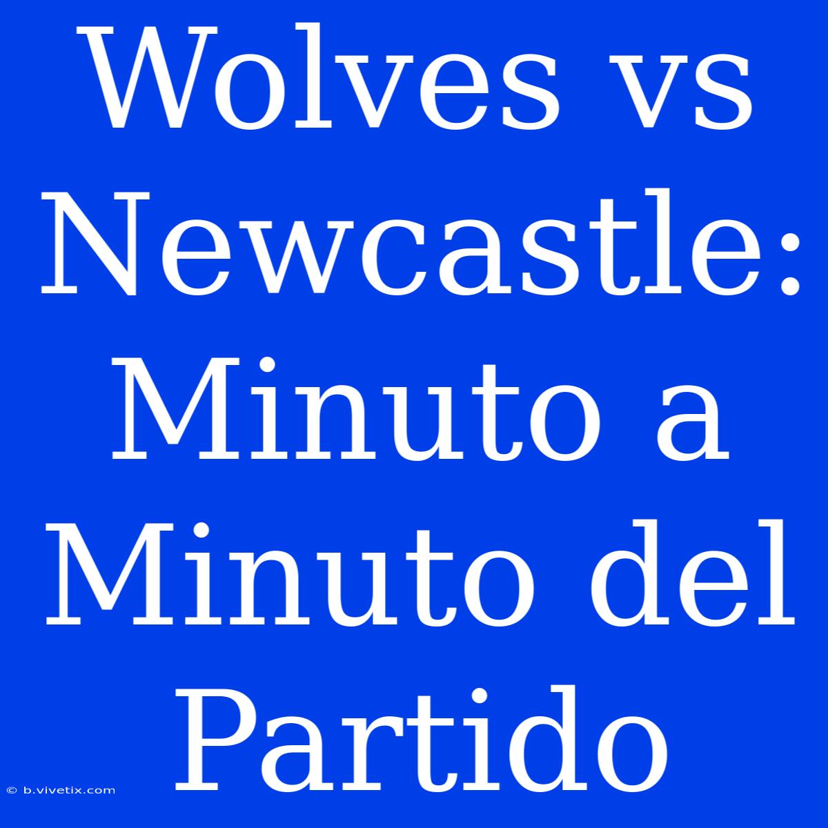 Wolves Vs Newcastle: Minuto A Minuto Del Partido