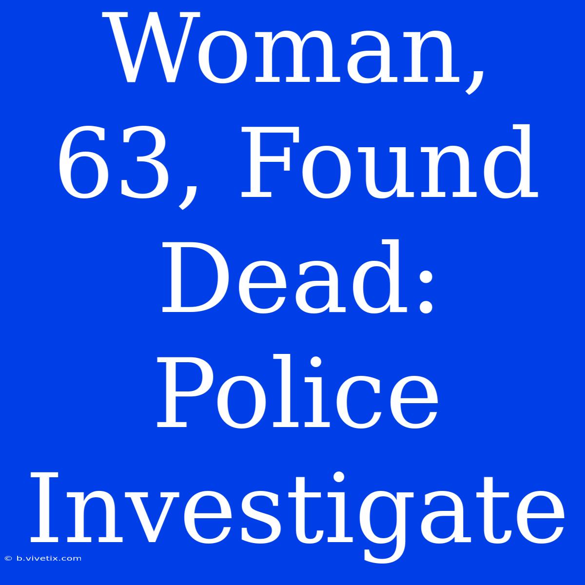 Woman, 63, Found Dead: Police Investigate