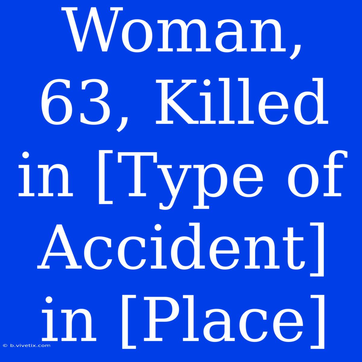 Woman, 63, Killed In [Type Of Accident] In [Place]