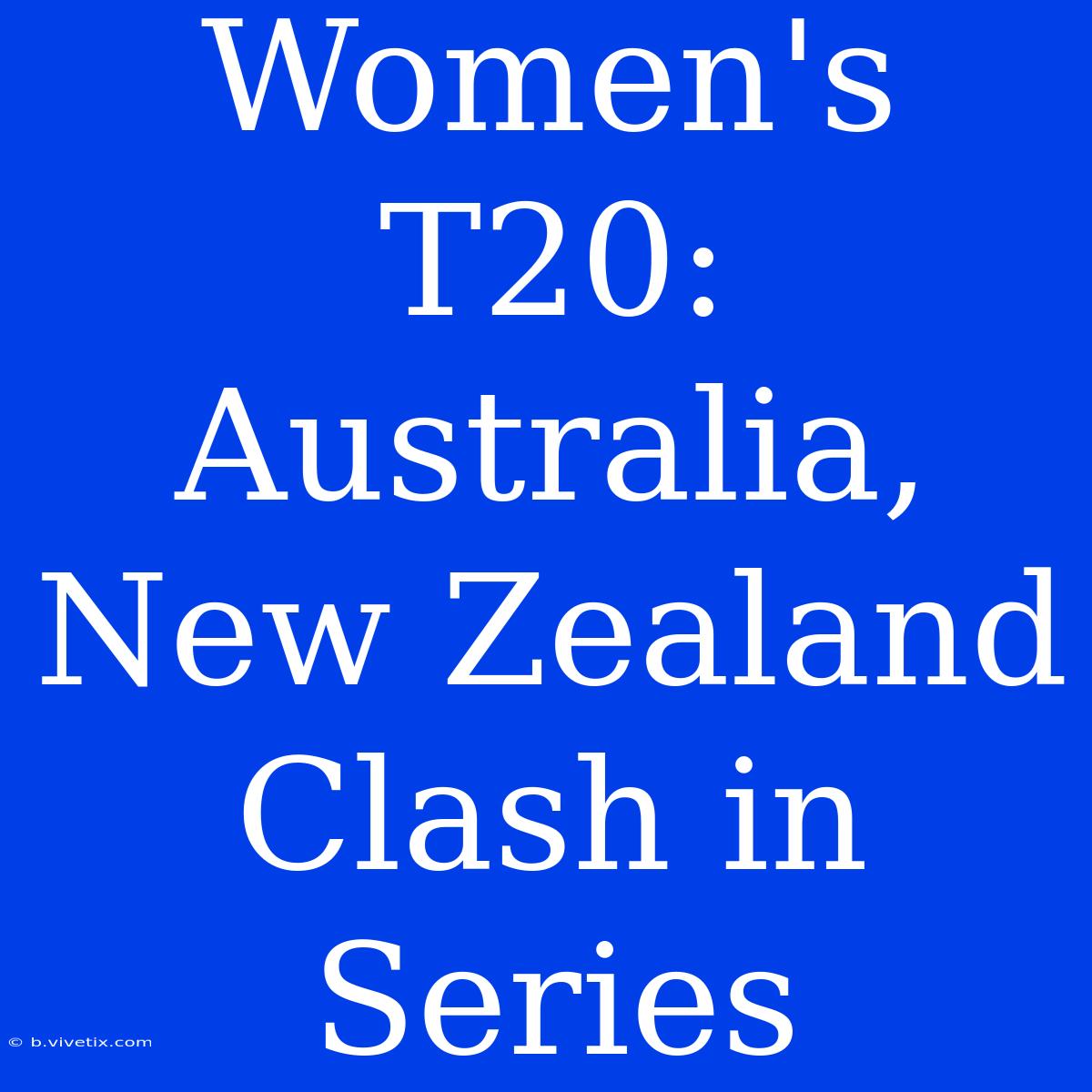 Women's T20: Australia, New Zealand Clash In Series