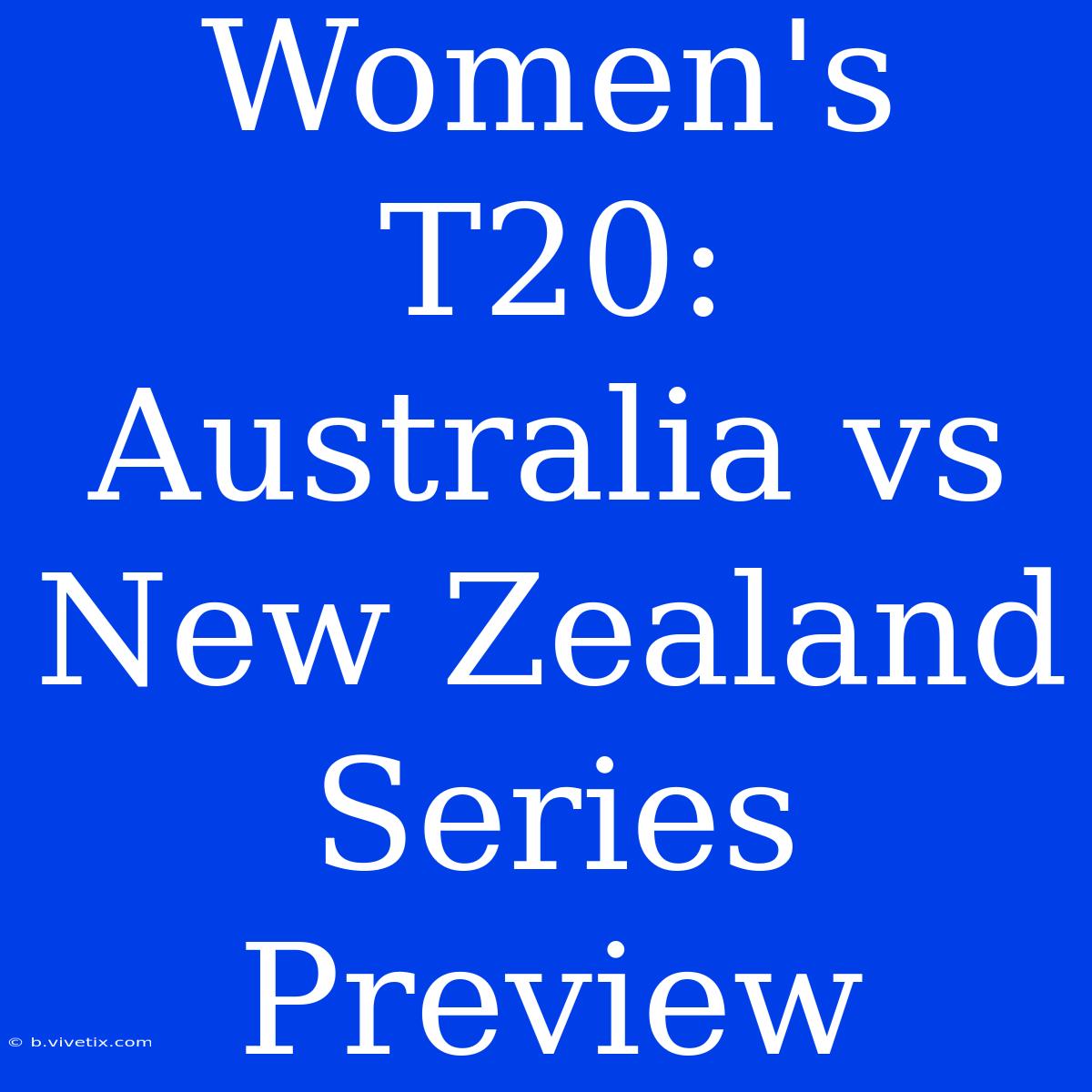 Women's T20: Australia Vs New Zealand Series Preview