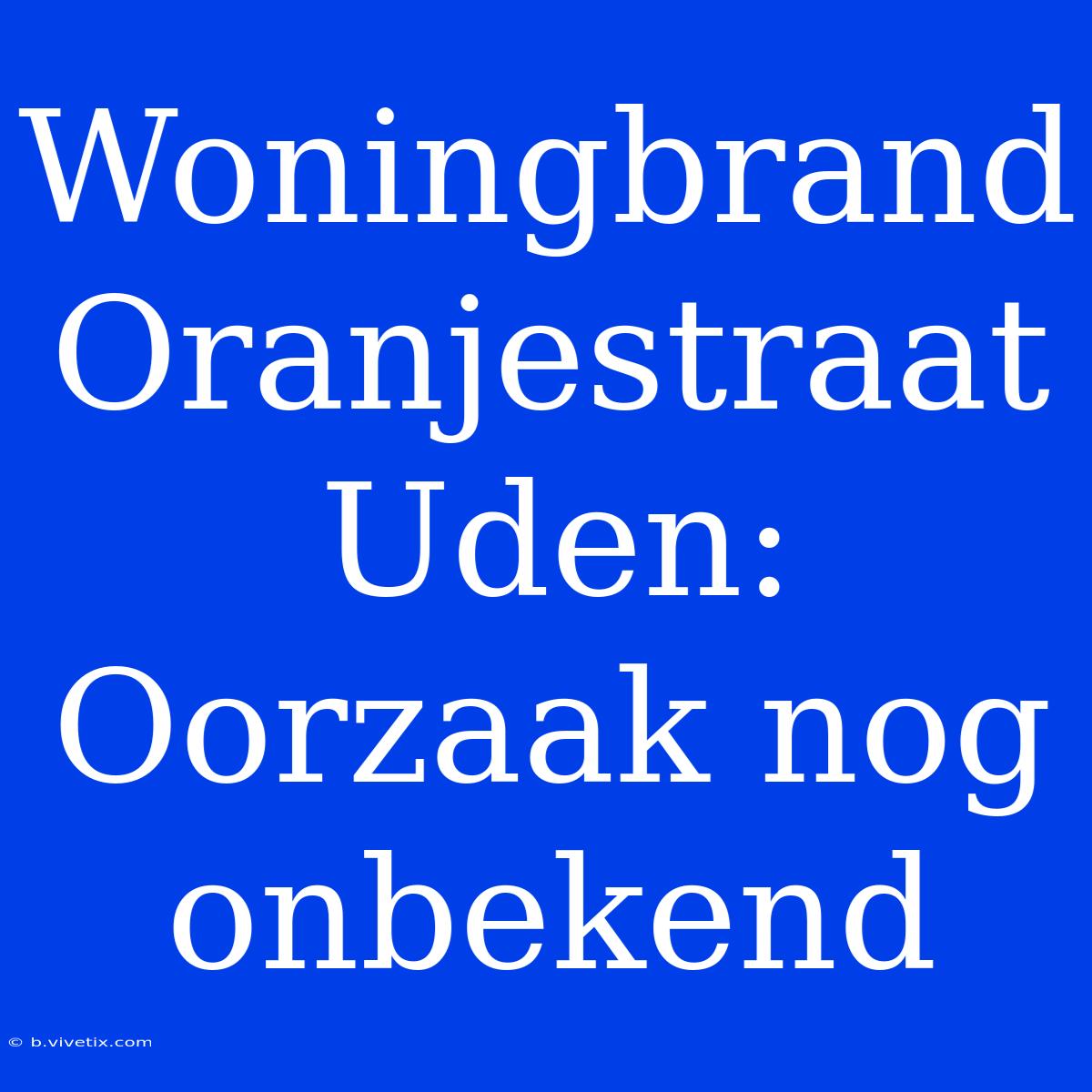 Woningbrand Oranjestraat Uden: Oorzaak Nog Onbekend