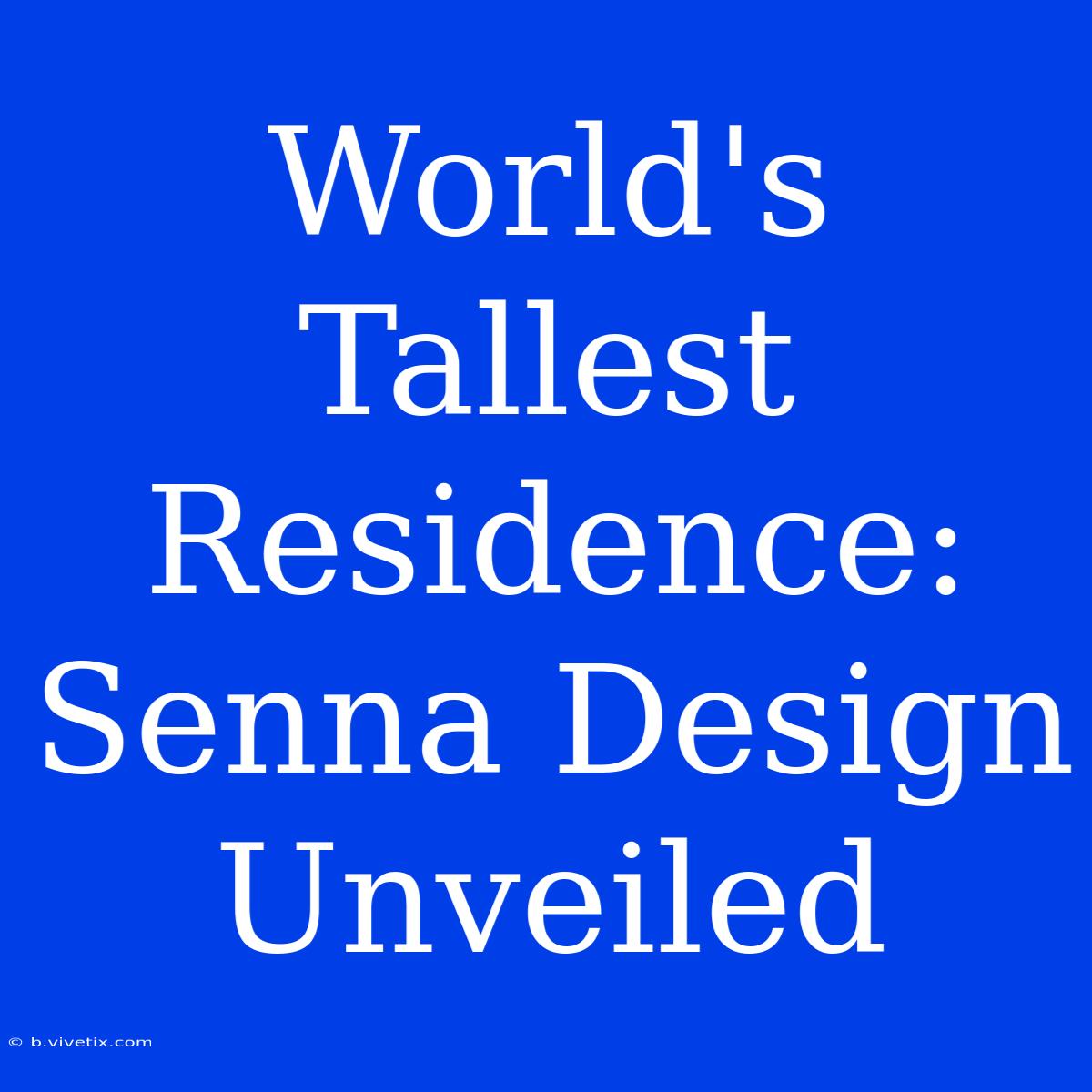 World's Tallest Residence: Senna Design Unveiled