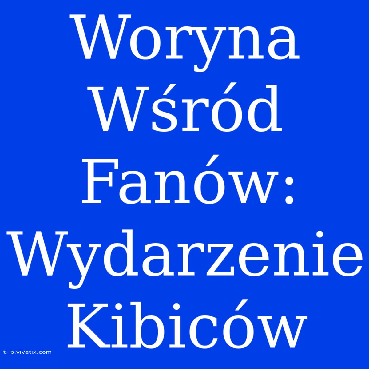 Woryna Wśród Fanów: Wydarzenie Kibiców 