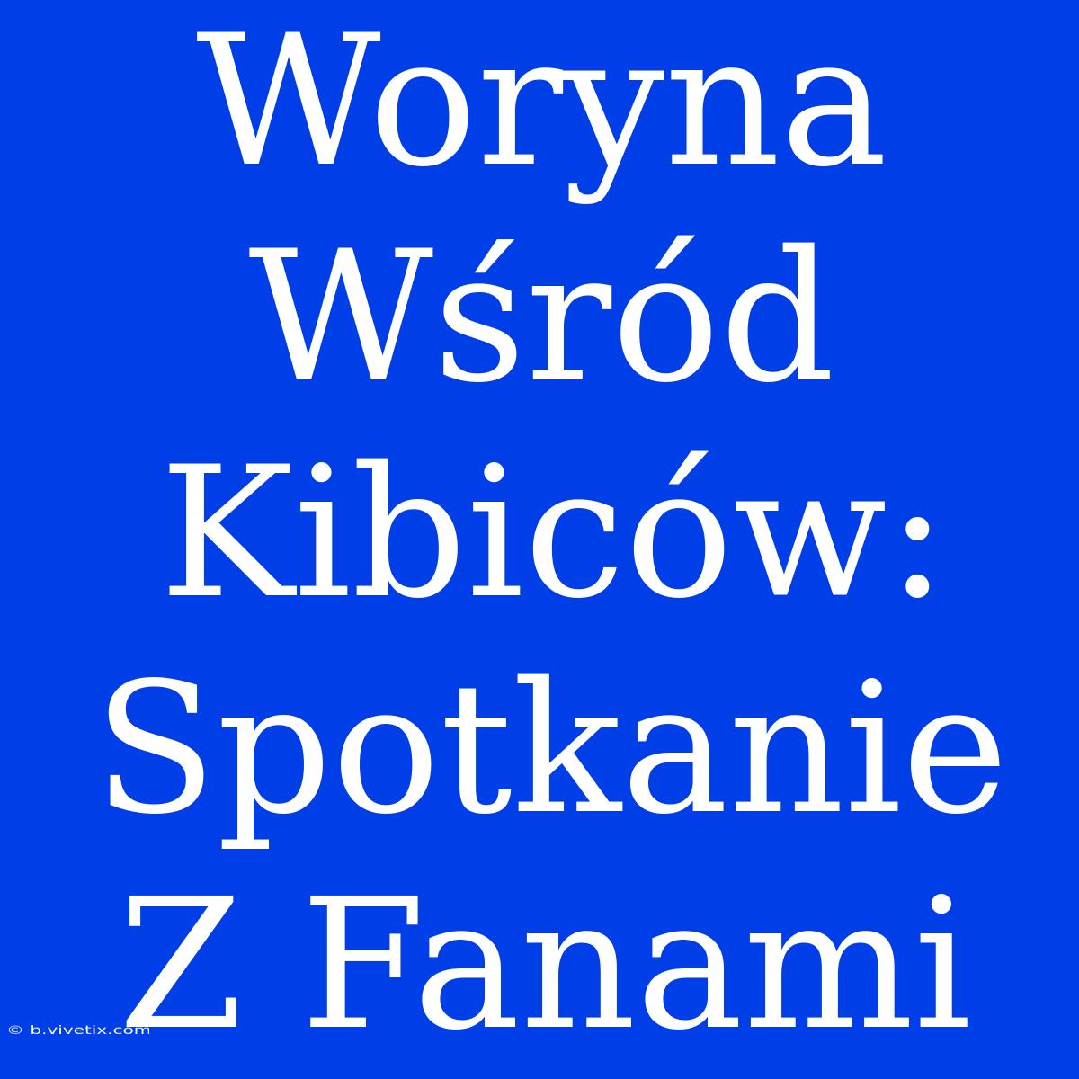 Woryna Wśród Kibiców: Spotkanie Z Fanami