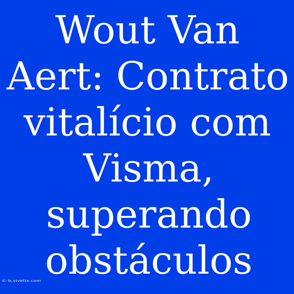 Wout Van Aert: Contrato Vitalício Com Visma, Superando Obstáculos