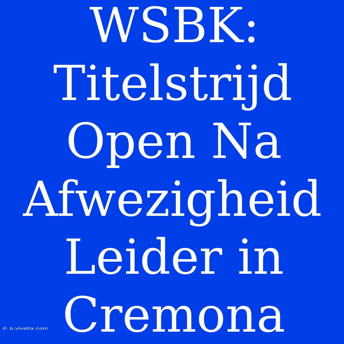 WSBK: Titelstrijd Open Na Afwezigheid Leider In Cremona