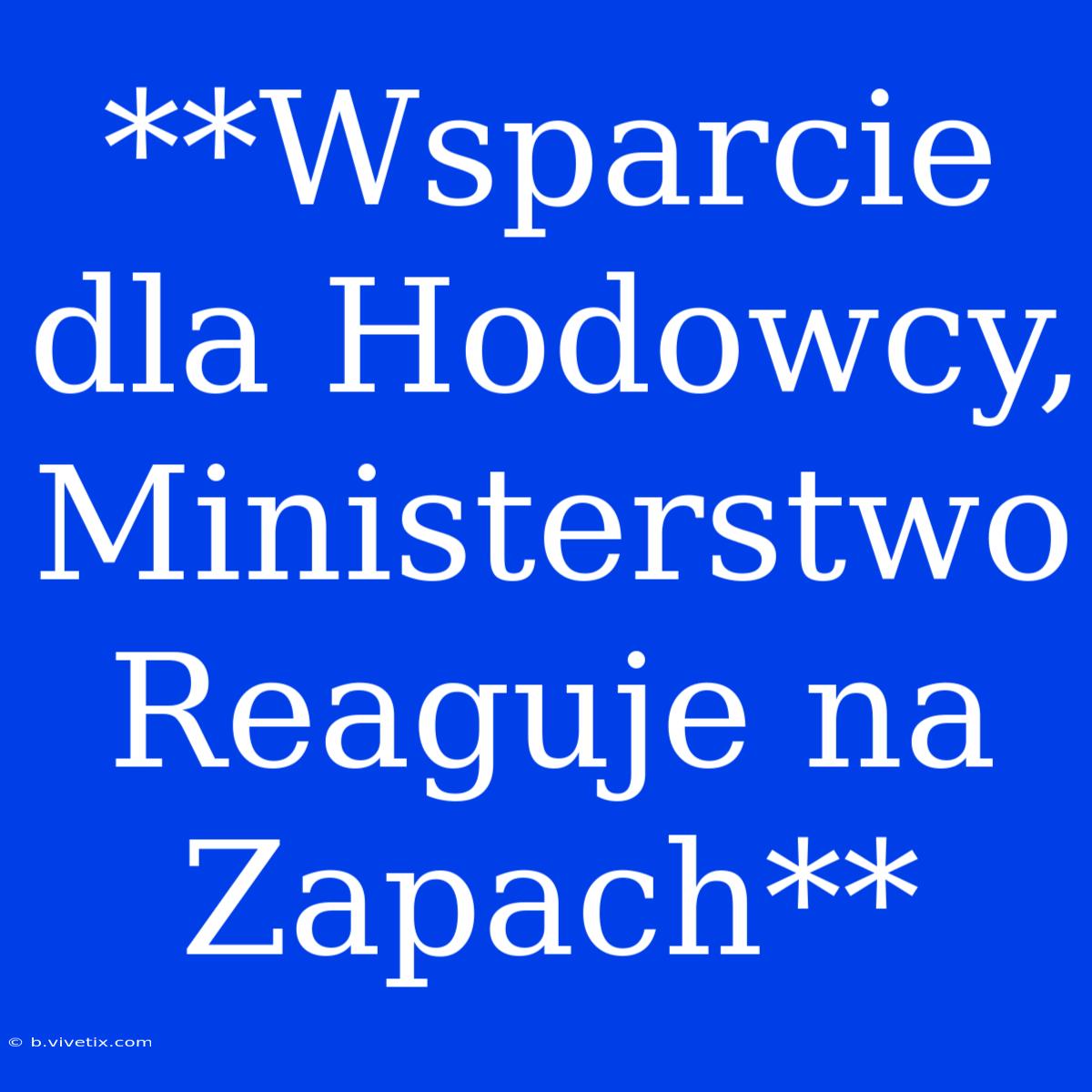 **Wsparcie Dla Hodowcy, Ministerstwo Reaguje Na Zapach**