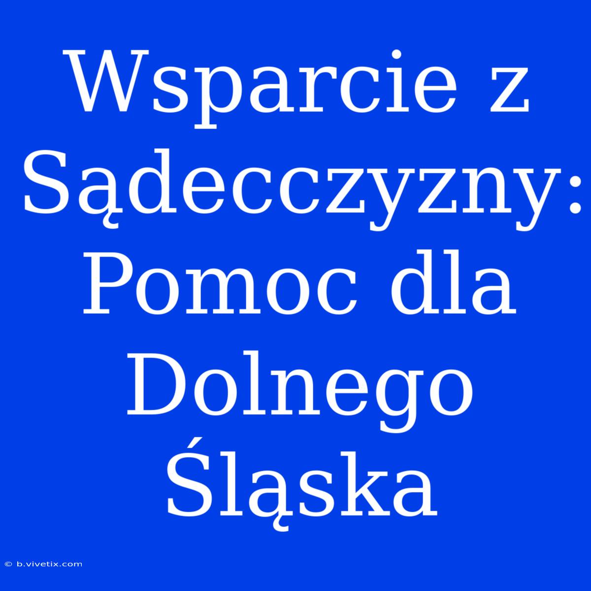 Wsparcie Z Sądecczyzny: Pomoc Dla Dolnego Śląska