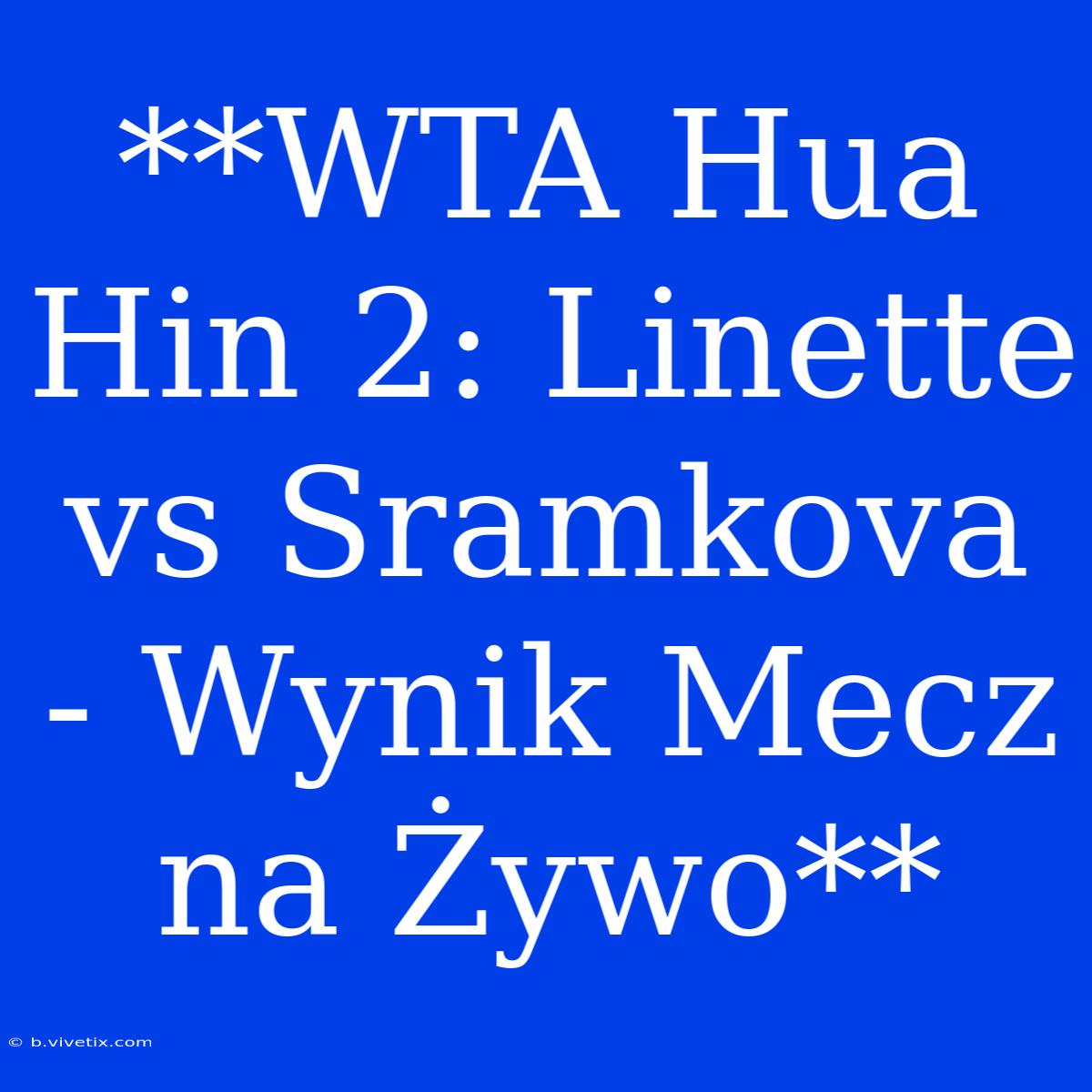 **WTA Hua Hin 2: Linette Vs Sramkova - Wynik Mecz Na Żywo**