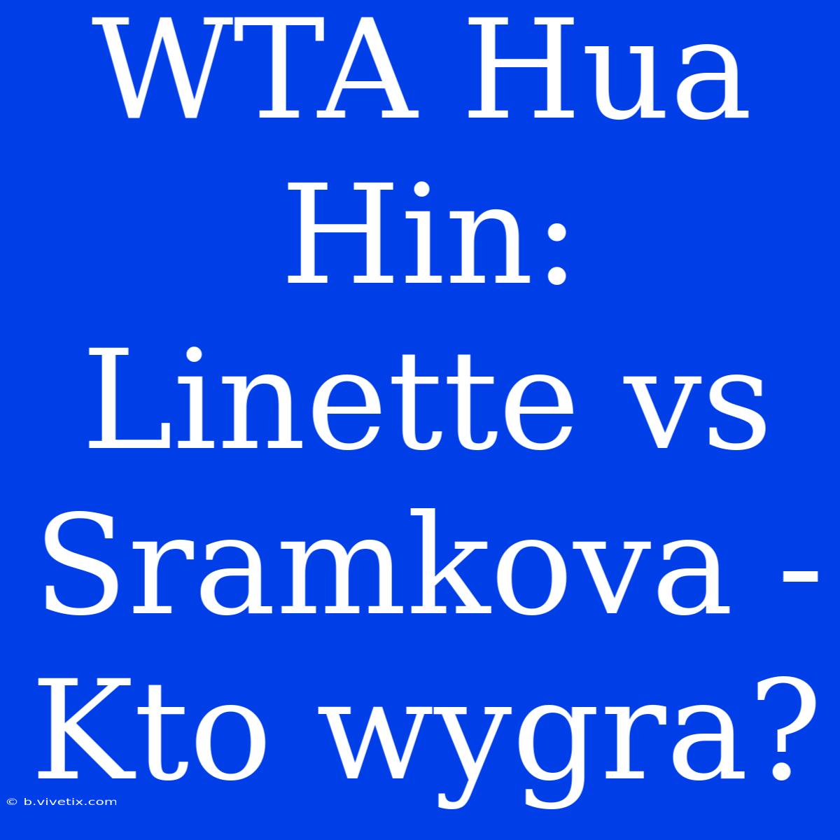 WTA Hua Hin: Linette Vs Sramkova - Kto Wygra?