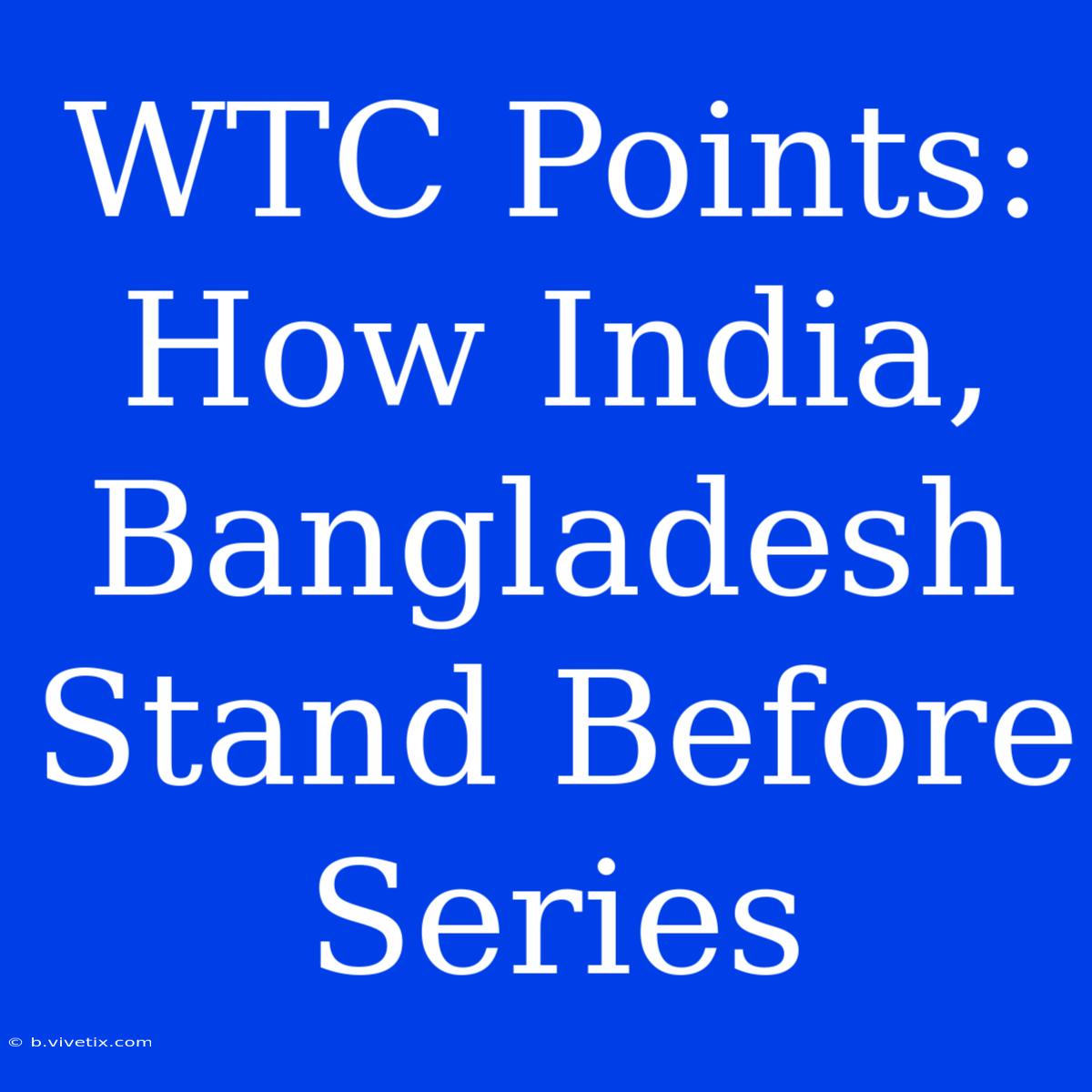 WTC Points: How India, Bangladesh Stand Before Series