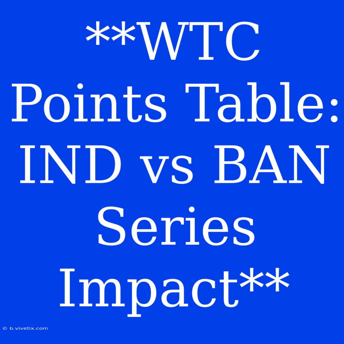 **WTC Points Table: IND Vs BAN Series Impact**