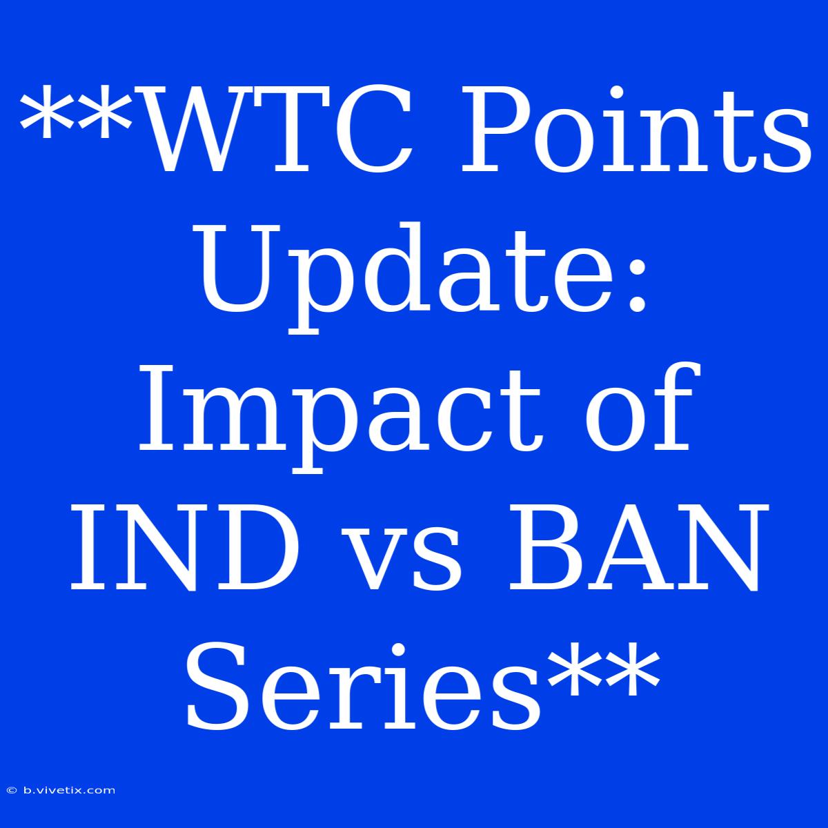 **WTC Points Update: Impact Of IND Vs BAN Series**