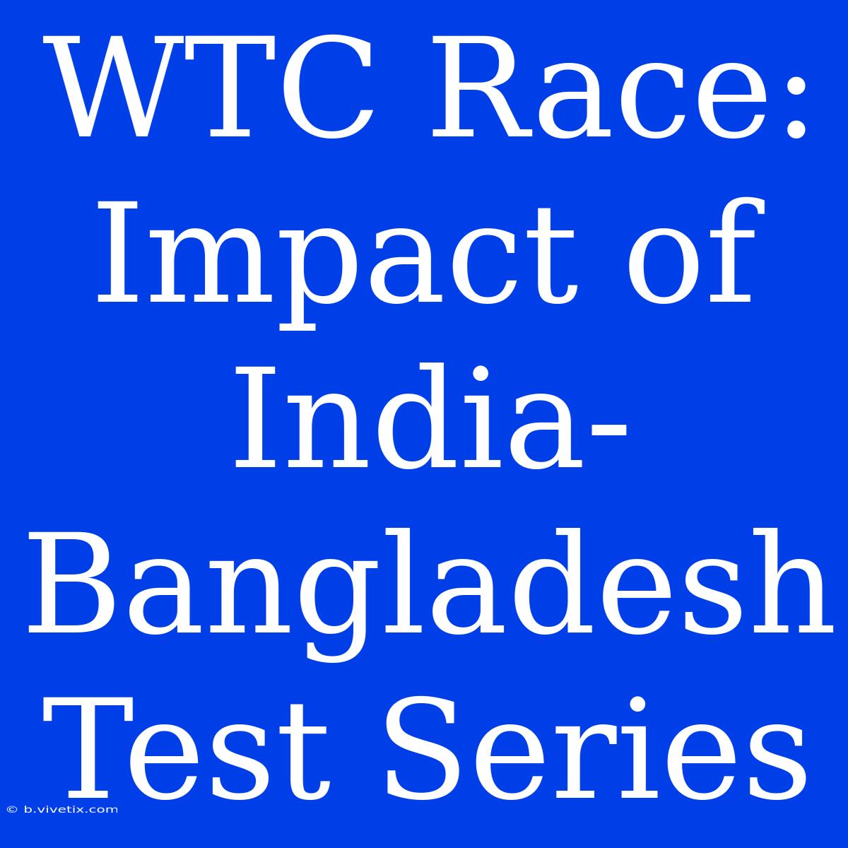 WTC Race: Impact Of India-Bangladesh Test Series 