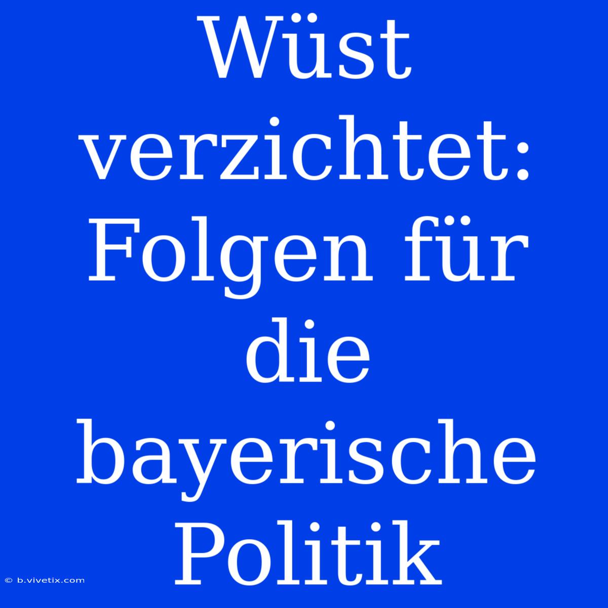 Wüst Verzichtet: Folgen Für Die Bayerische Politik