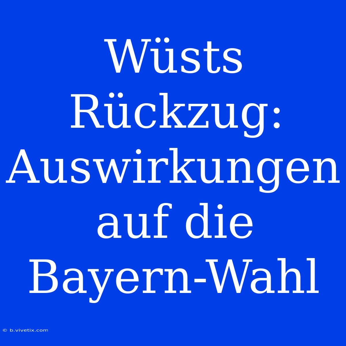 Wüsts Rückzug: Auswirkungen Auf Die Bayern-Wahl