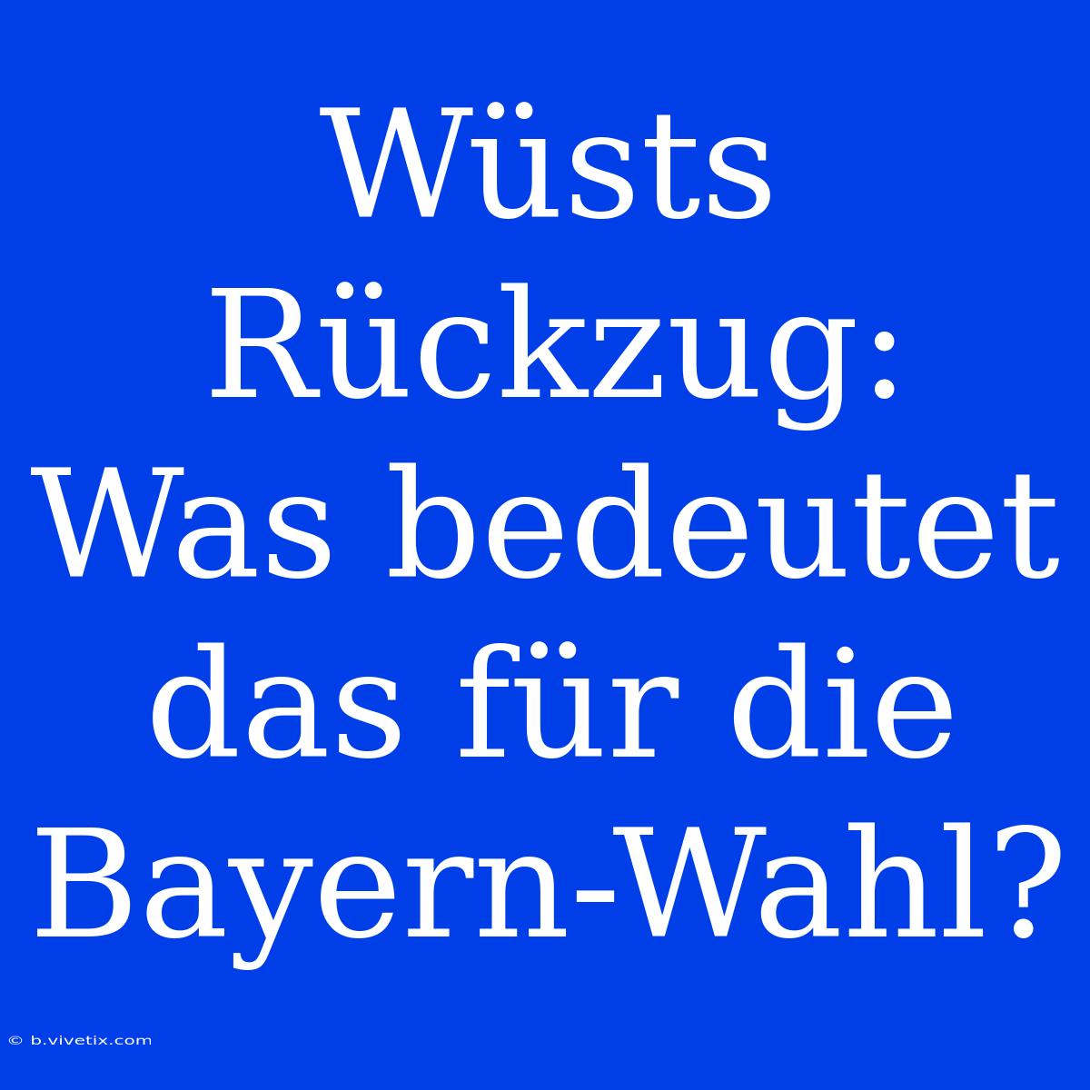 Wüsts Rückzug: Was Bedeutet Das Für Die Bayern-Wahl?