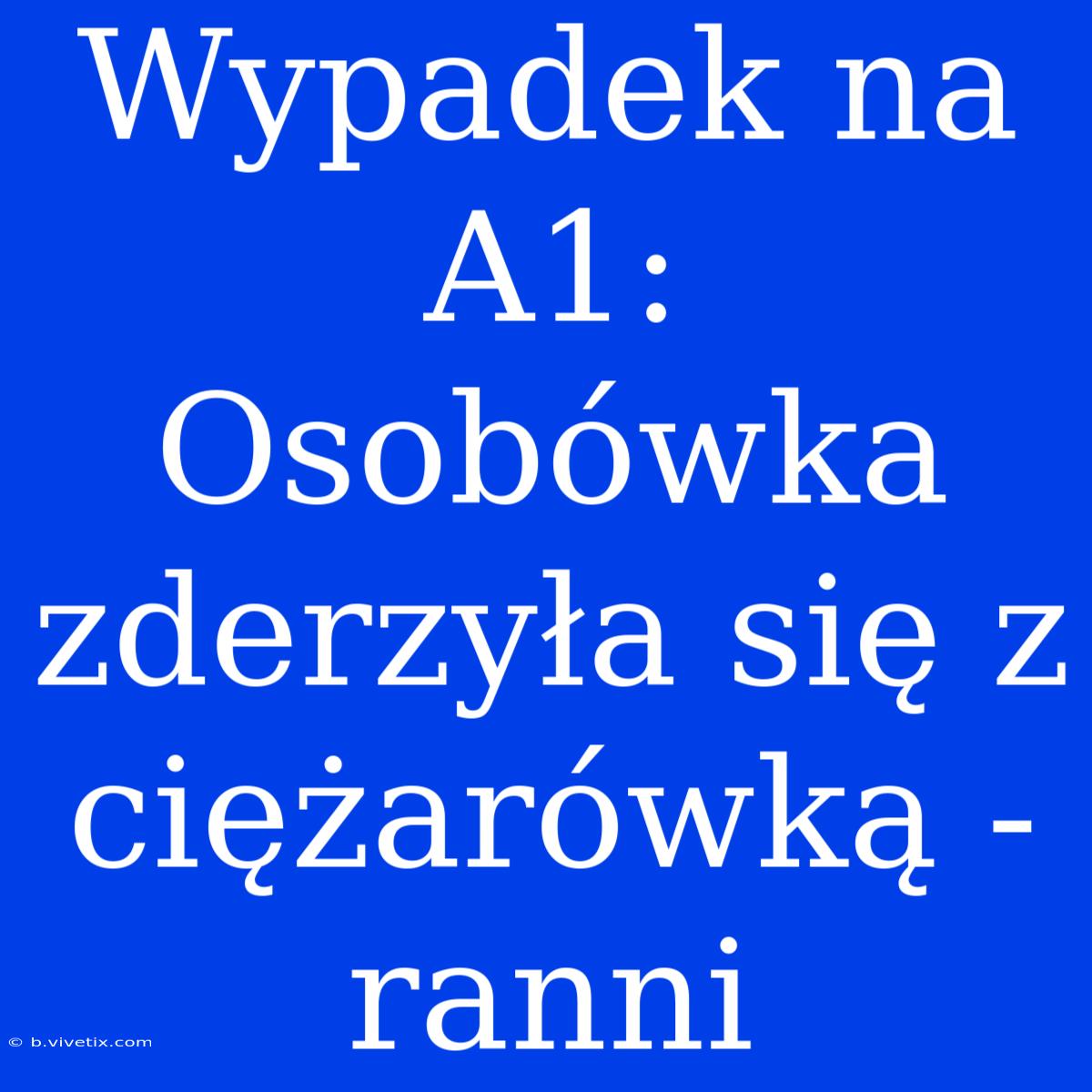 Wypadek Na A1: Osobówka Zderzyła Się Z Ciężarówką - Ranni