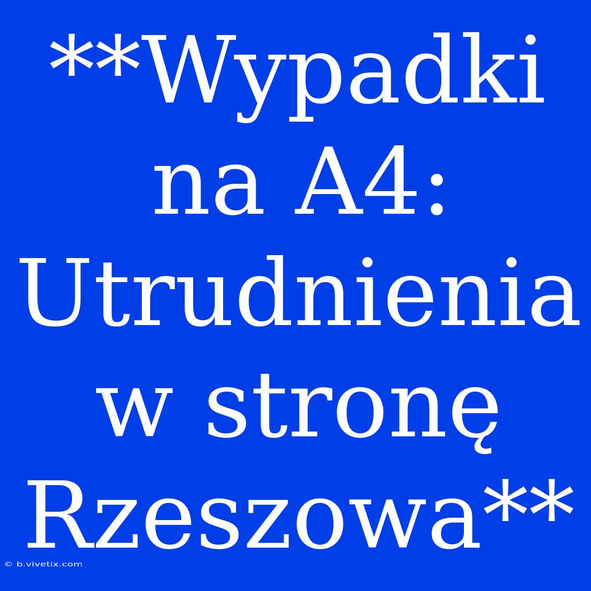 **Wypadki Na A4: Utrudnienia W Stronę Rzeszowa**