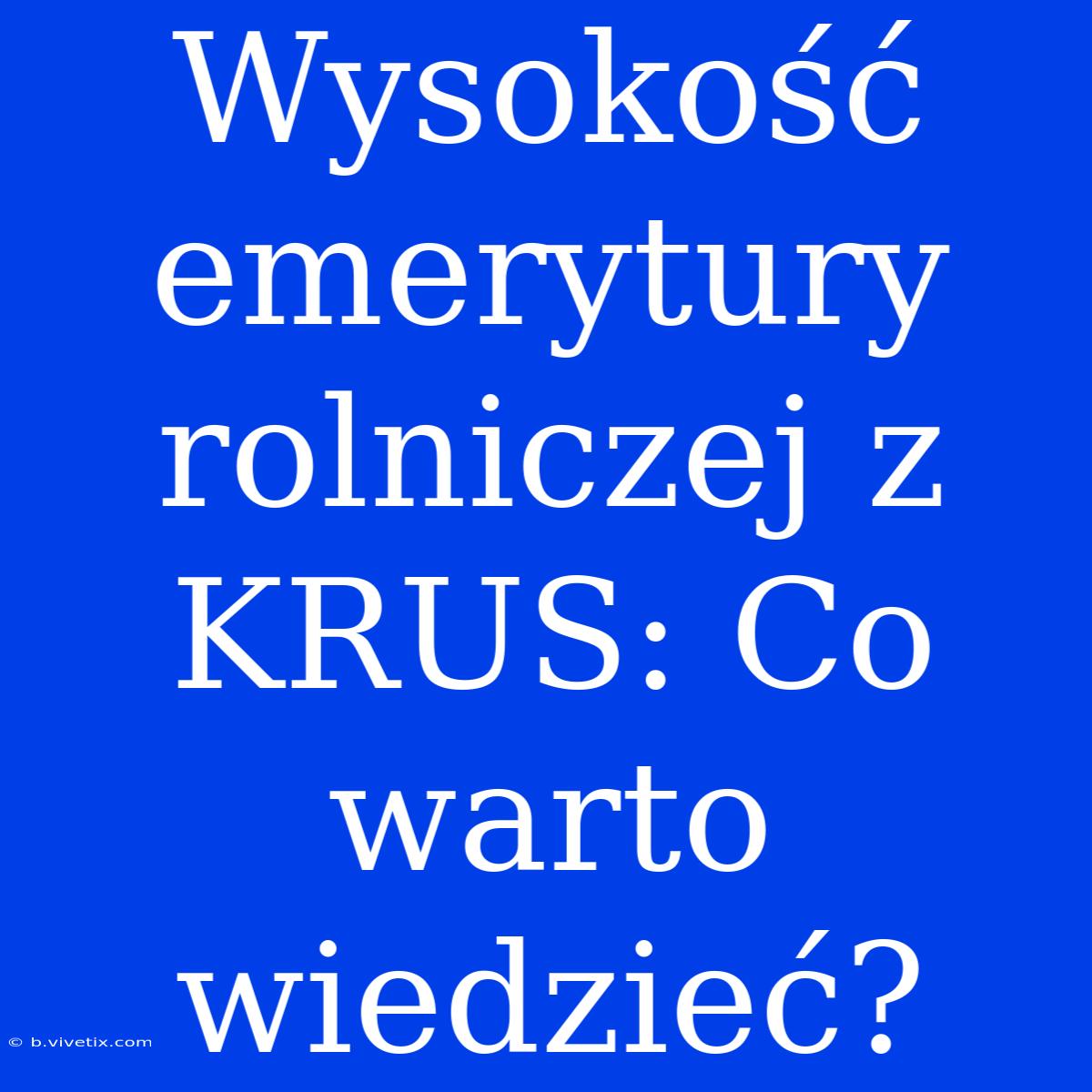 Wysokość Emerytury Rolniczej Z KRUS: Co Warto Wiedzieć?