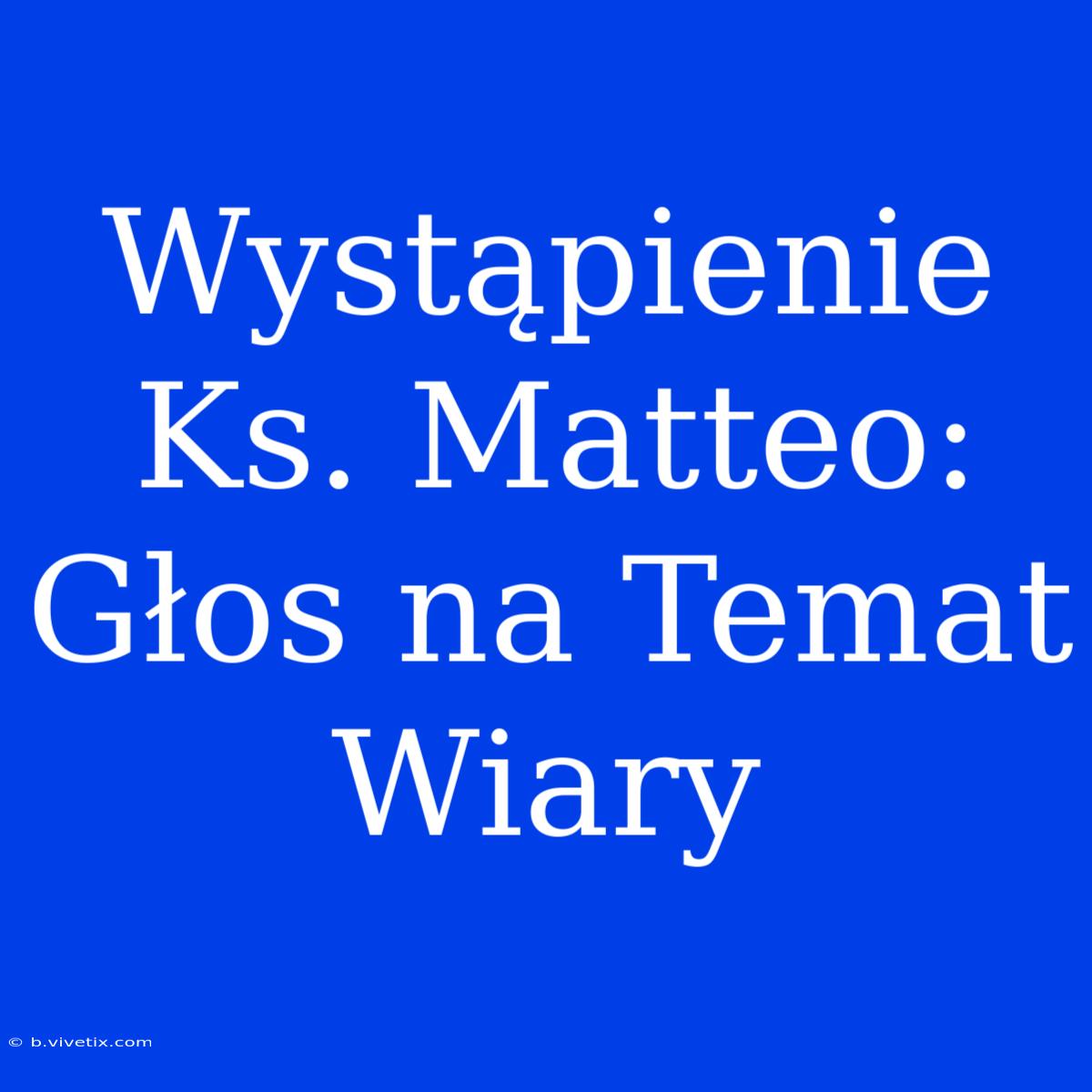 Wystąpienie Ks. Matteo: Głos Na Temat Wiary