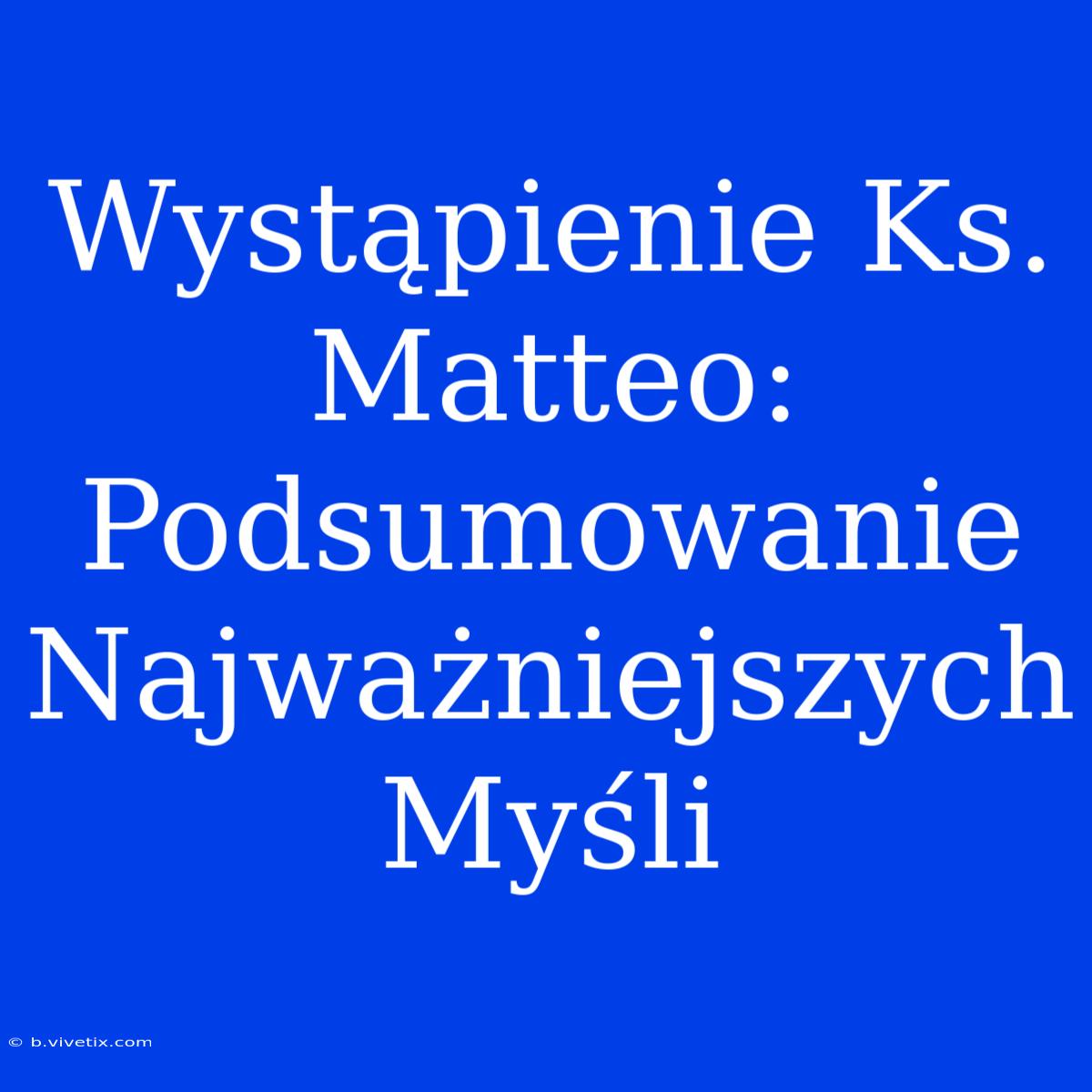 Wystąpienie Ks. Matteo: Podsumowanie Najważniejszych Myśli 