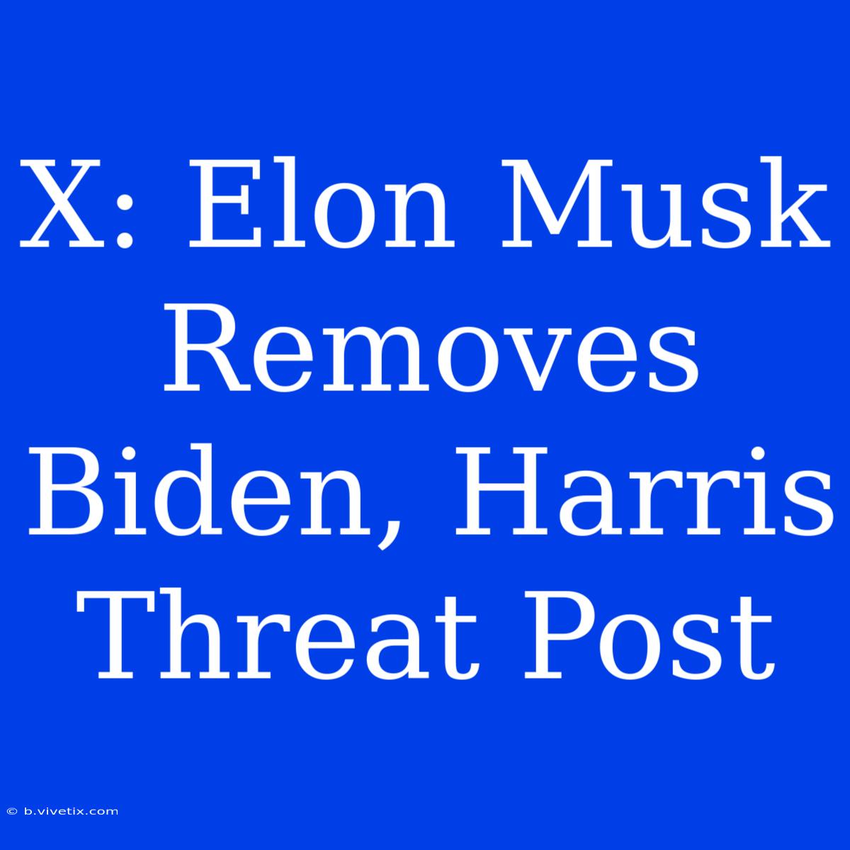 X: Elon Musk Removes Biden, Harris Threat Post 