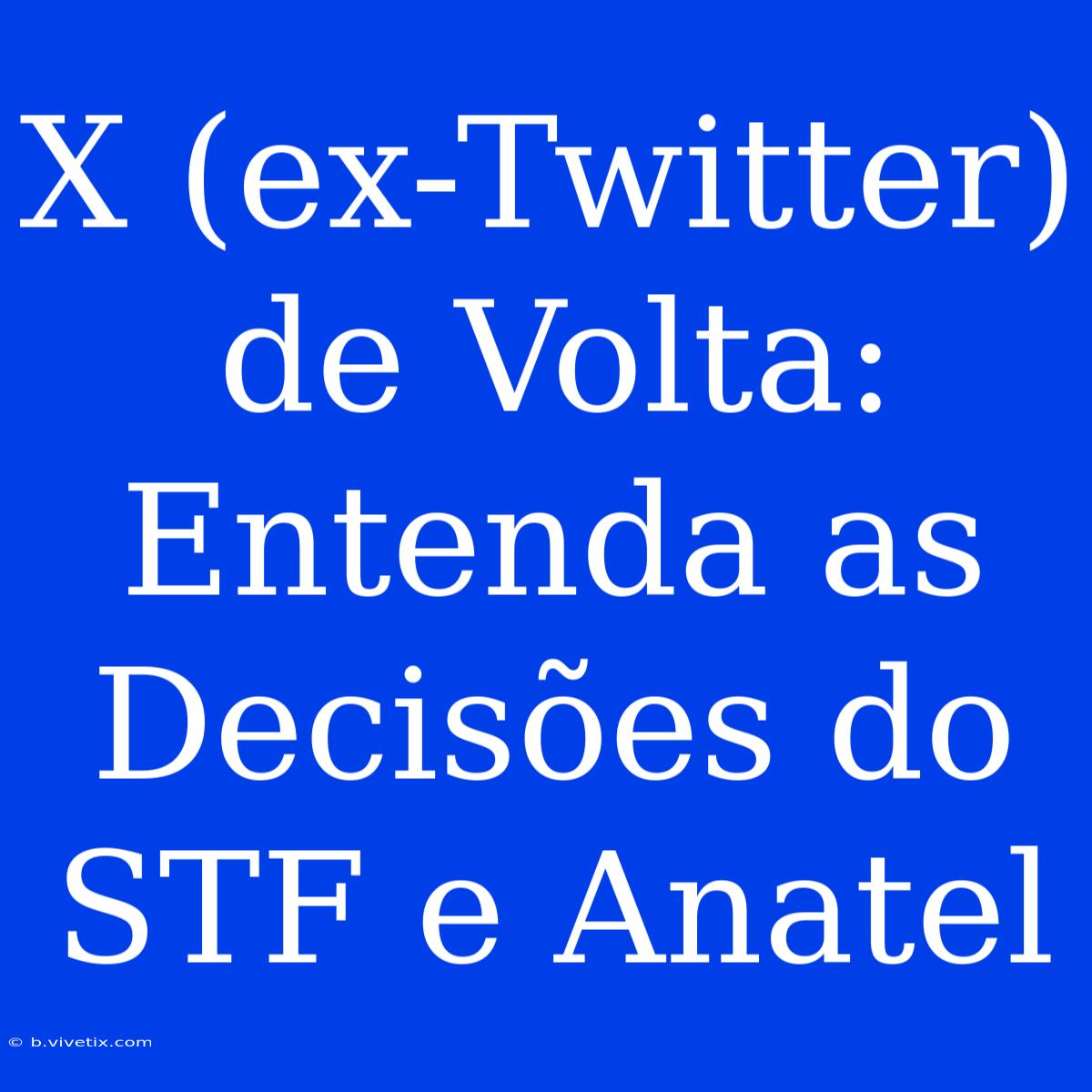 X (ex-Twitter) De Volta: Entenda As Decisões Do STF E Anatel