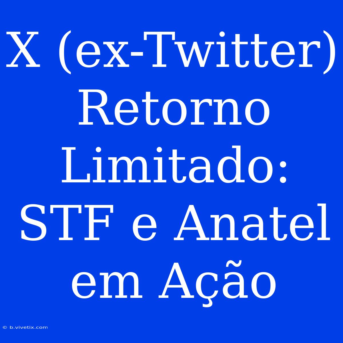 X (ex-Twitter) Retorno Limitado: STF E Anatel Em Ação