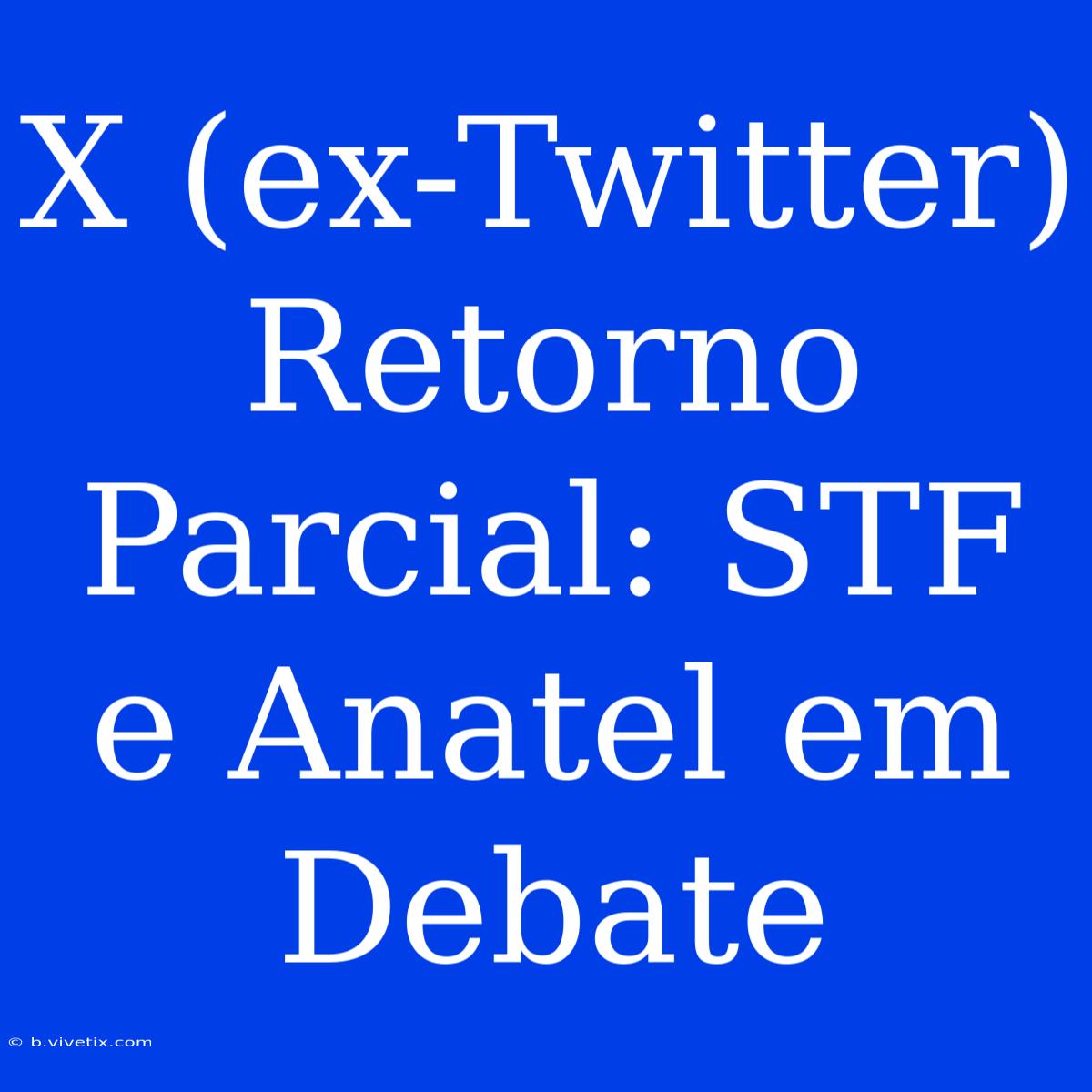 X (ex-Twitter) Retorno Parcial: STF E Anatel Em Debate