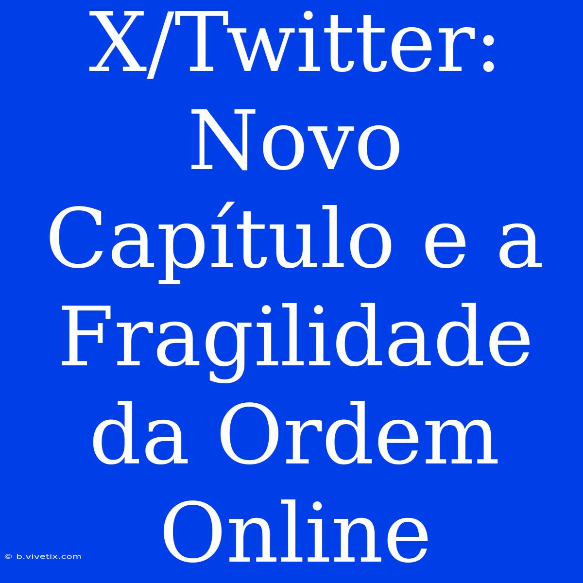 X/Twitter: Novo Capítulo E A Fragilidade Da Ordem Online