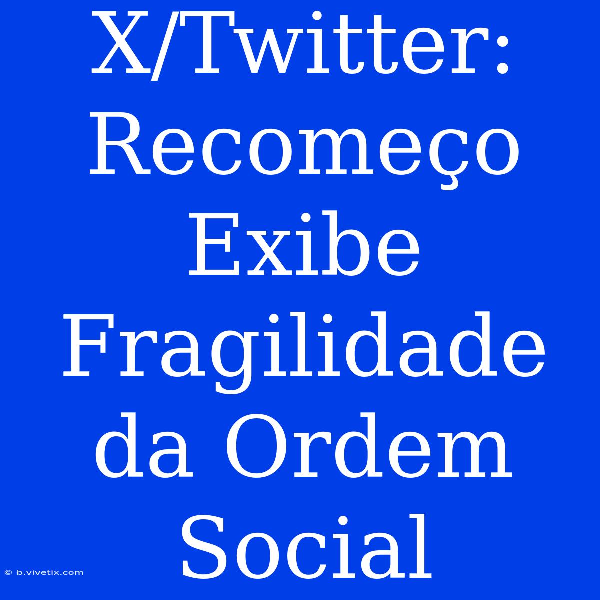 X/Twitter: Recomeço Exibe Fragilidade Da Ordem Social 