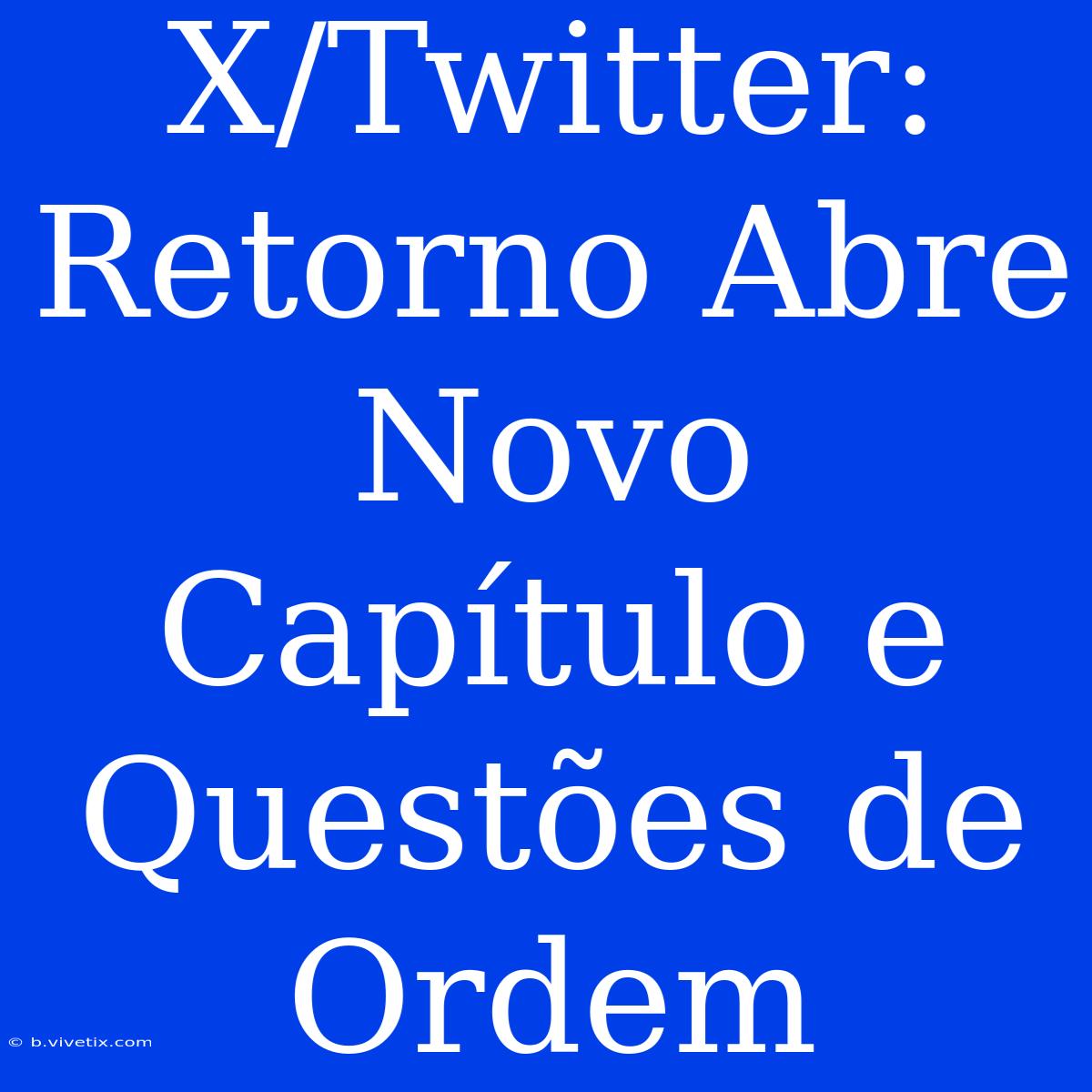 X/Twitter: Retorno Abre Novo Capítulo E Questões De Ordem