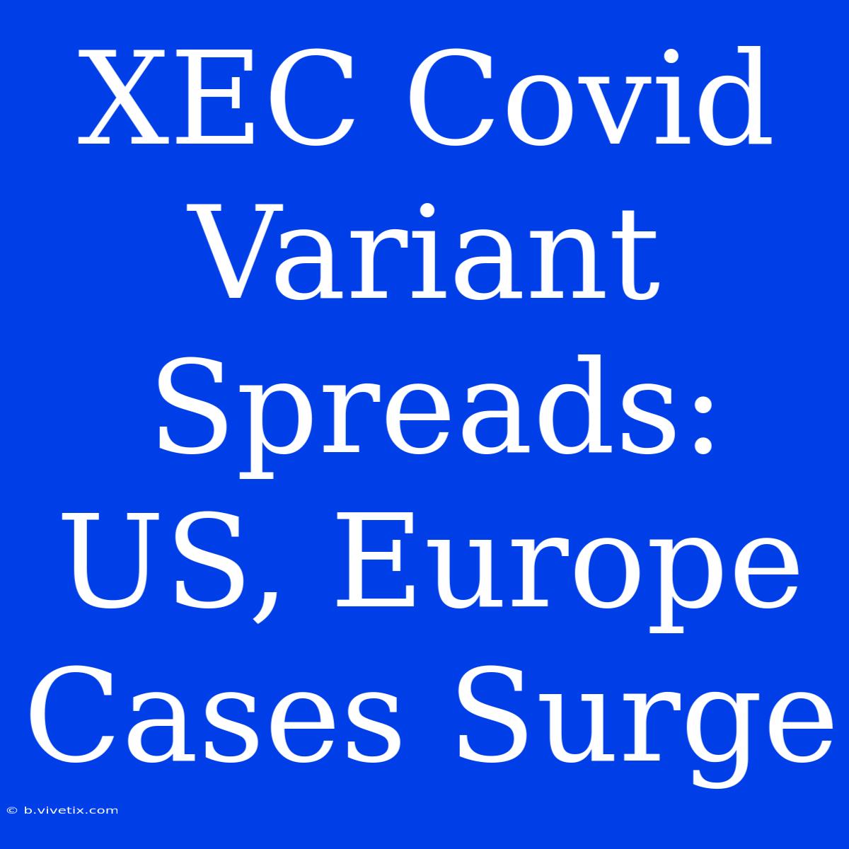 XEC Covid Variant Spreads: US, Europe Cases Surge