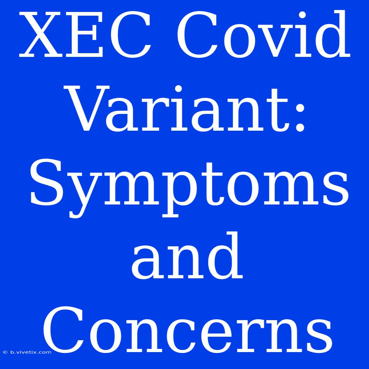 XEC Covid Variant: Symptoms And Concerns