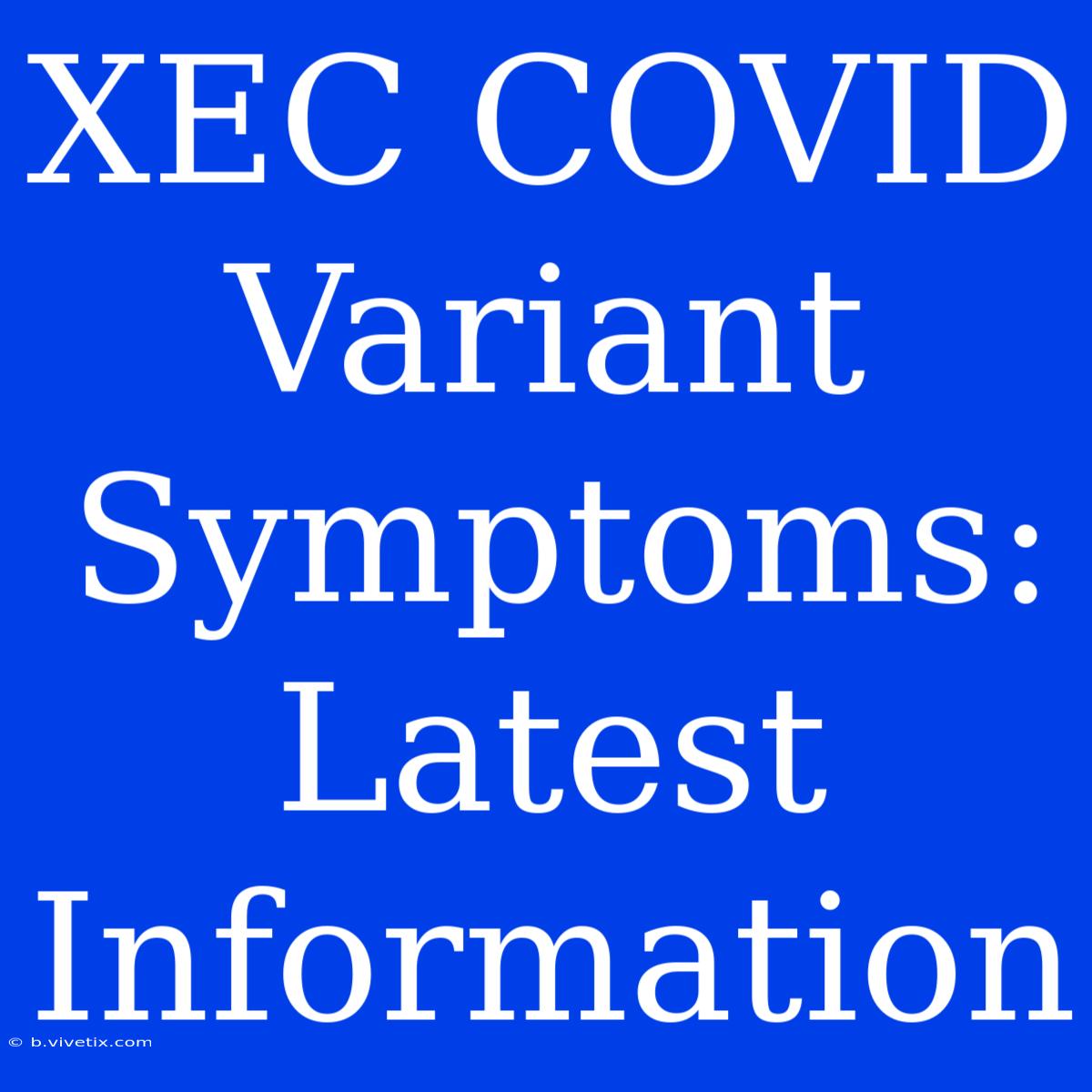 XEC COVID Variant Symptoms: Latest Information