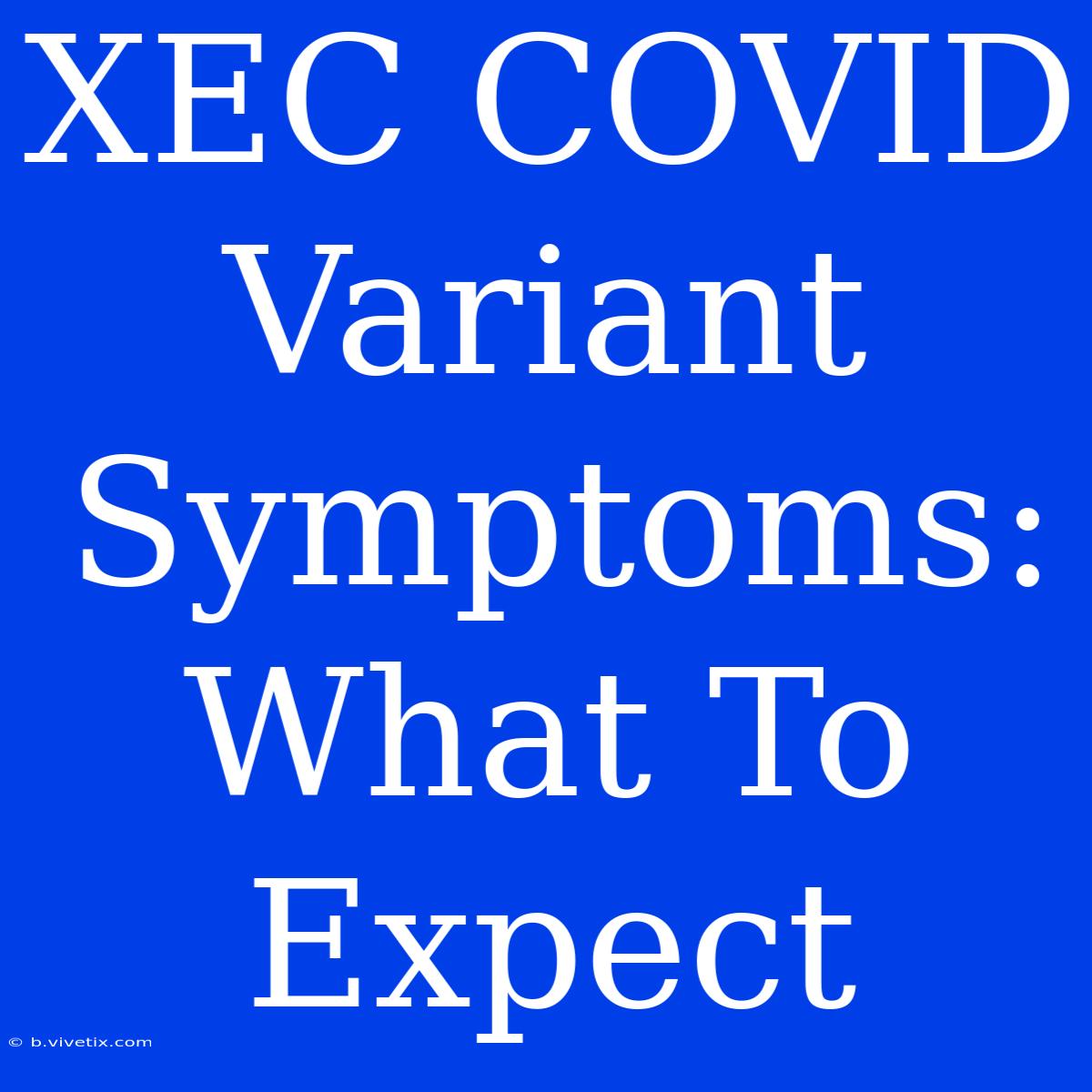 XEC COVID Variant Symptoms: What To Expect