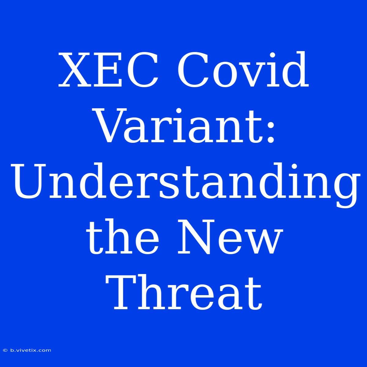 XEC Covid Variant: Understanding The New Threat 