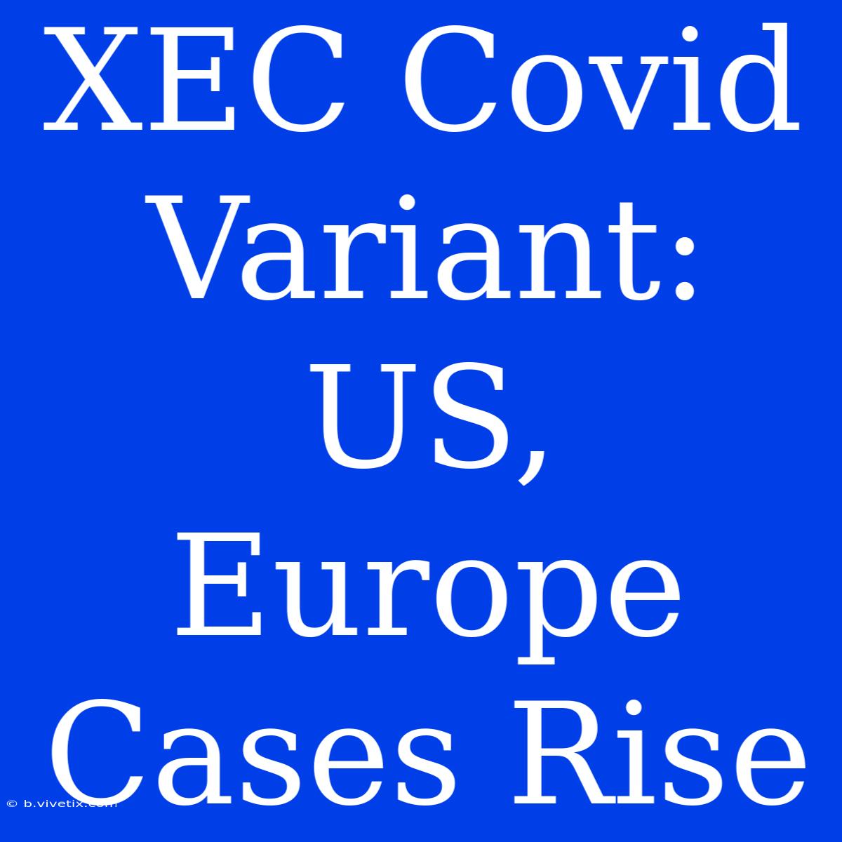 XEC Covid Variant: US, Europe Cases Rise