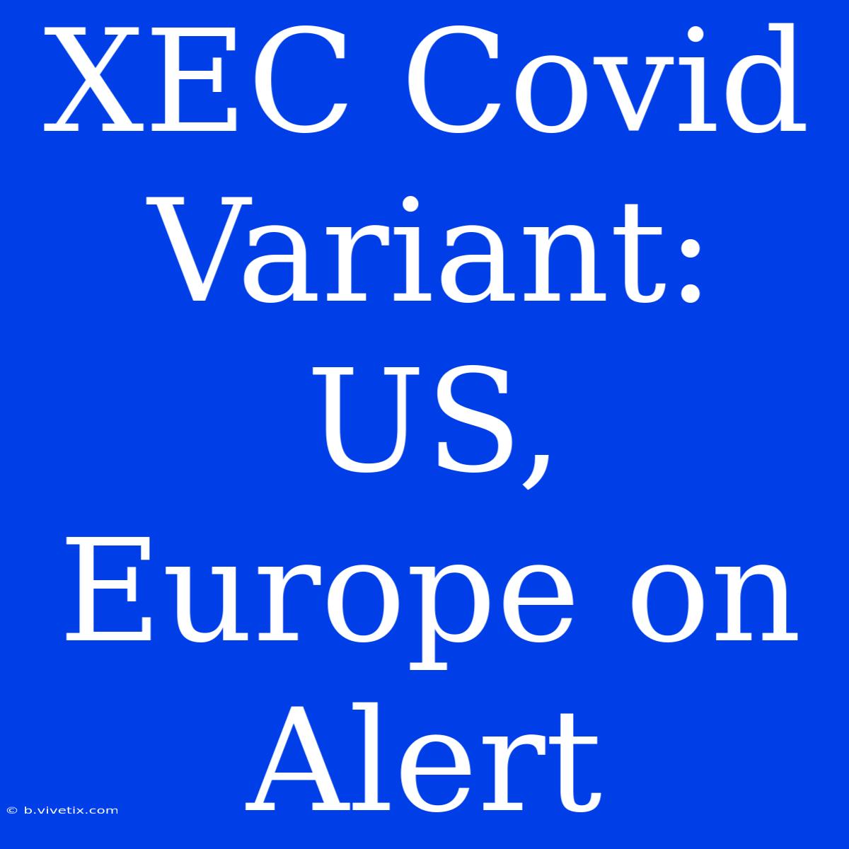 XEC Covid Variant: US, Europe On Alert