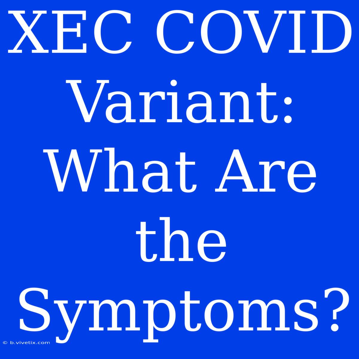 XEC COVID Variant: What Are The Symptoms?