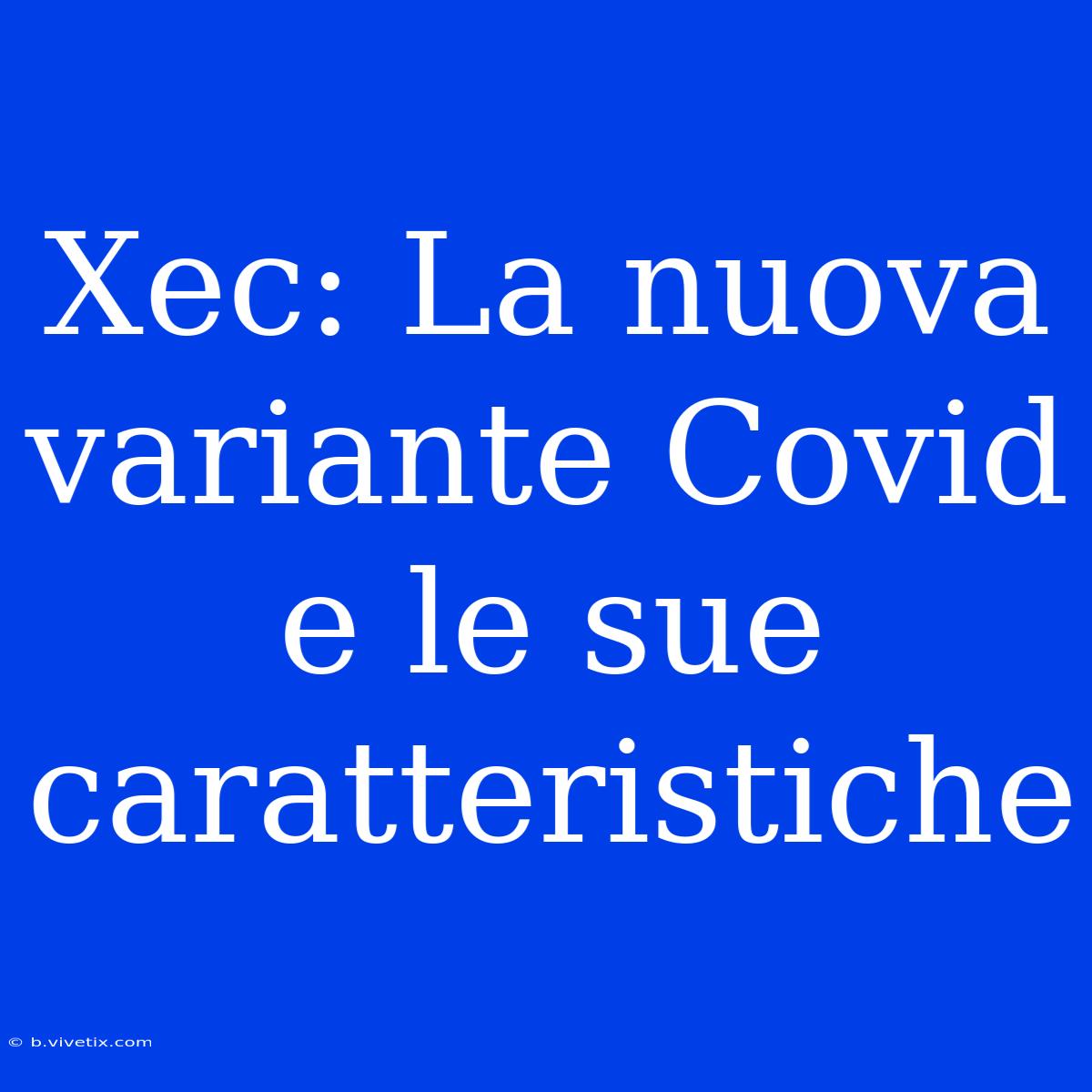 Xec: La Nuova Variante Covid E Le Sue Caratteristiche