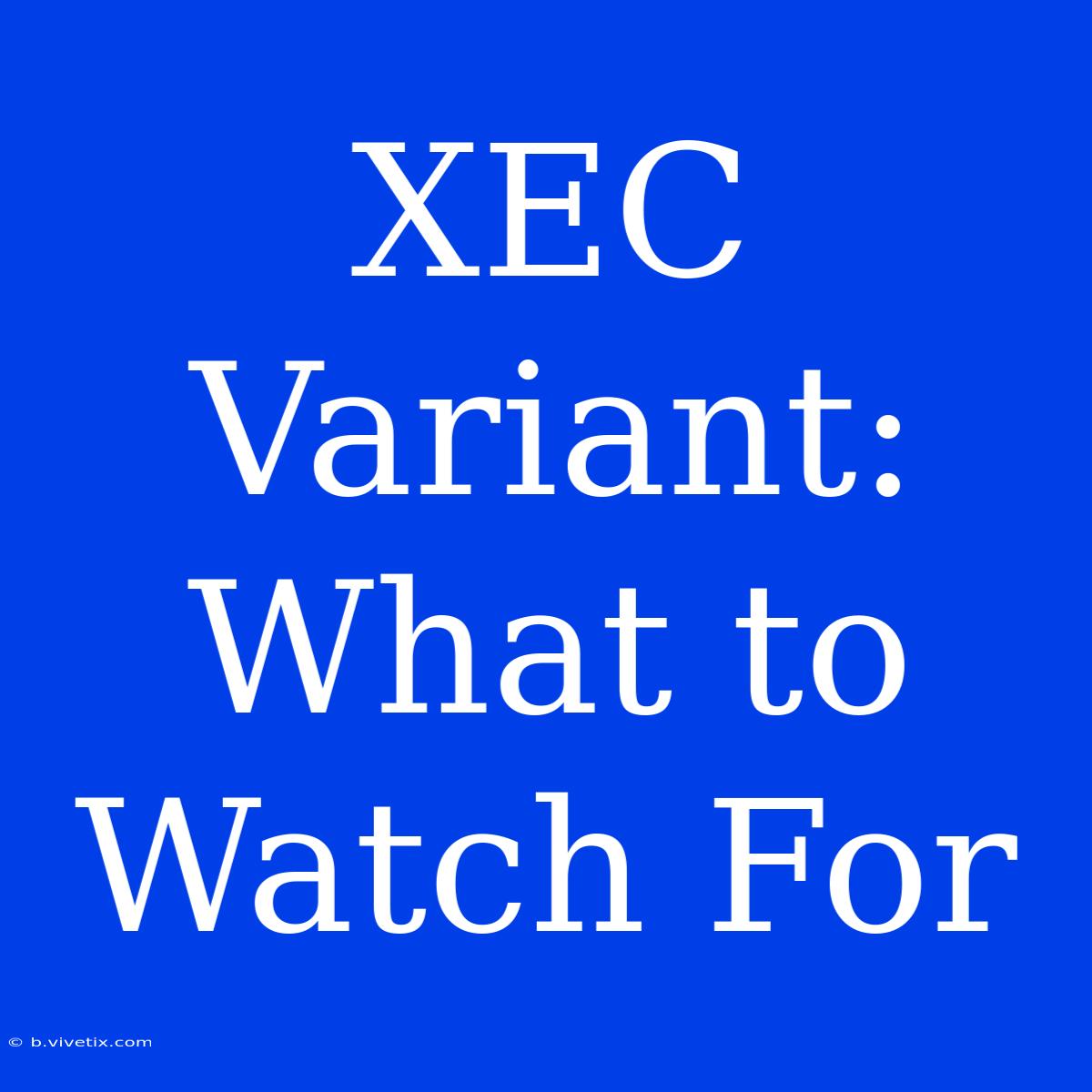 XEC Variant: What To Watch For 