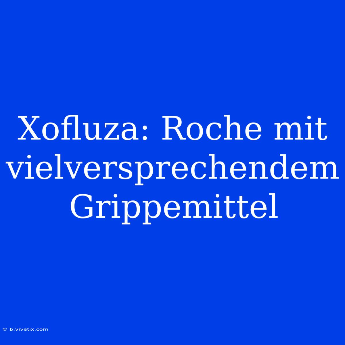 Xofluza: Roche Mit Vielversprechendem Grippemittel