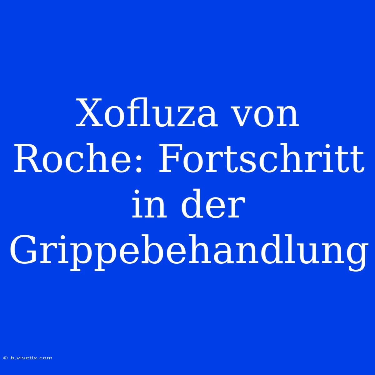 Xofluza Von Roche: Fortschritt In Der Grippebehandlung