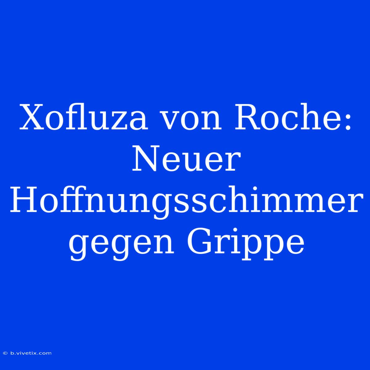 Xofluza Von Roche: Neuer Hoffnungsschimmer Gegen Grippe 