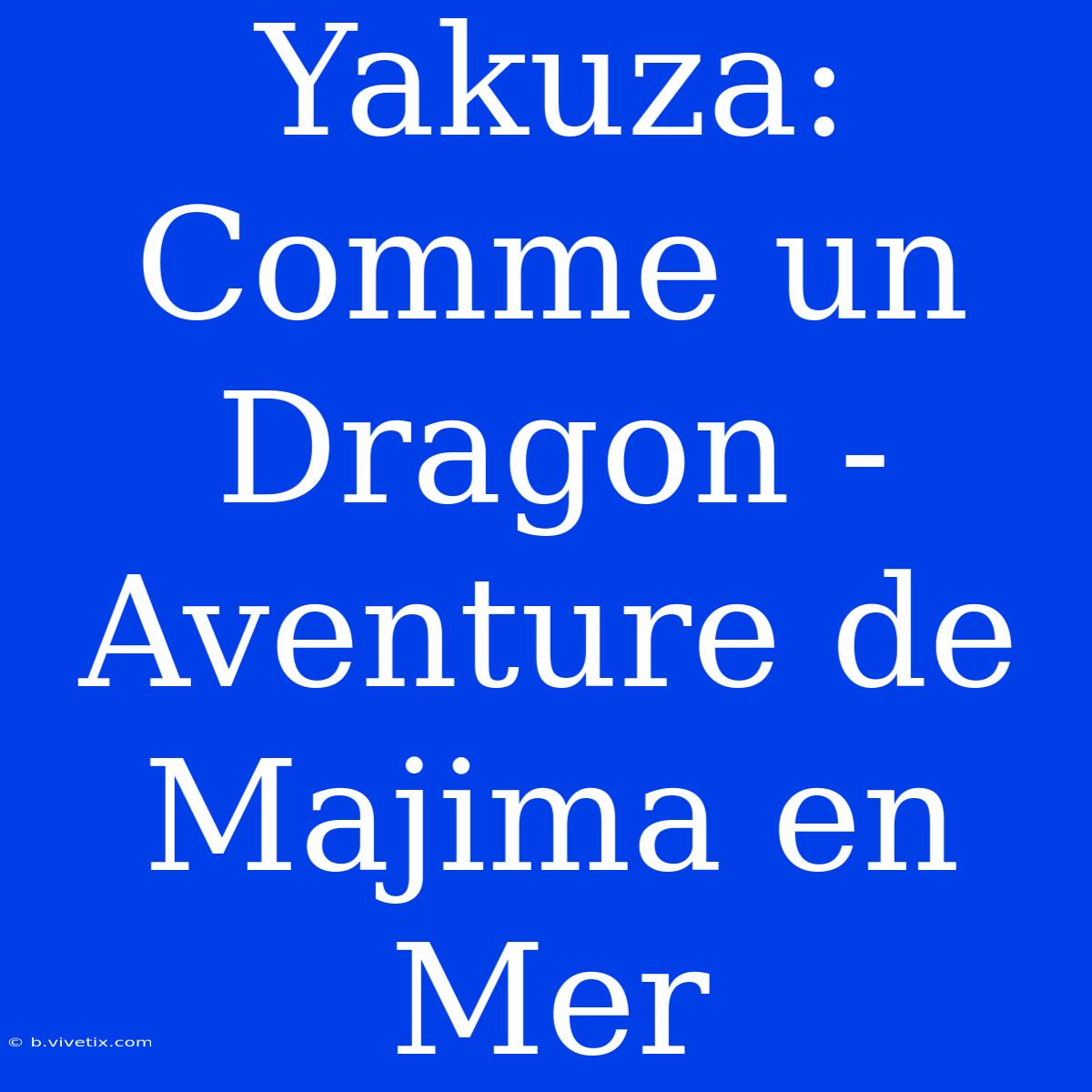 Yakuza: Comme Un Dragon -  Aventure De Majima En Mer