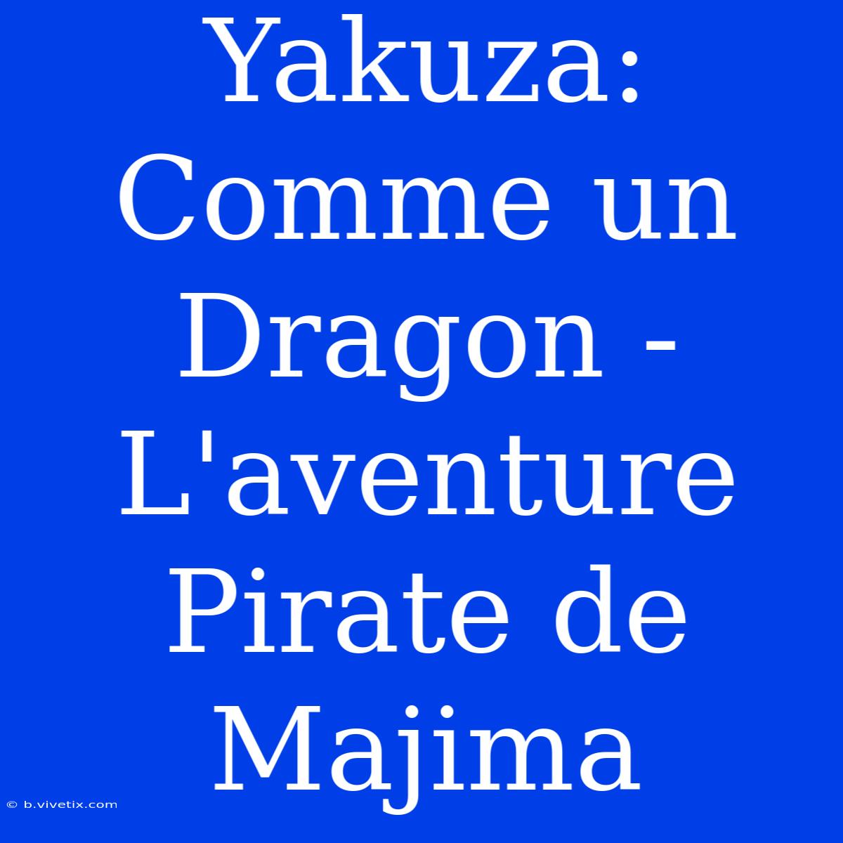 Yakuza: Comme Un Dragon - L'aventure Pirate De Majima 