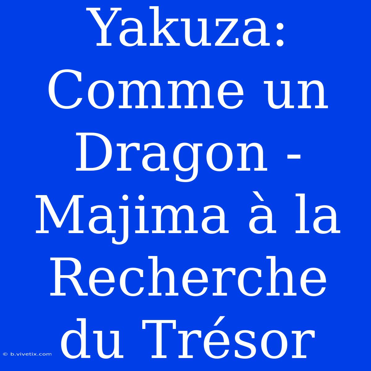 Yakuza: Comme Un Dragon - Majima À La Recherche Du Trésor